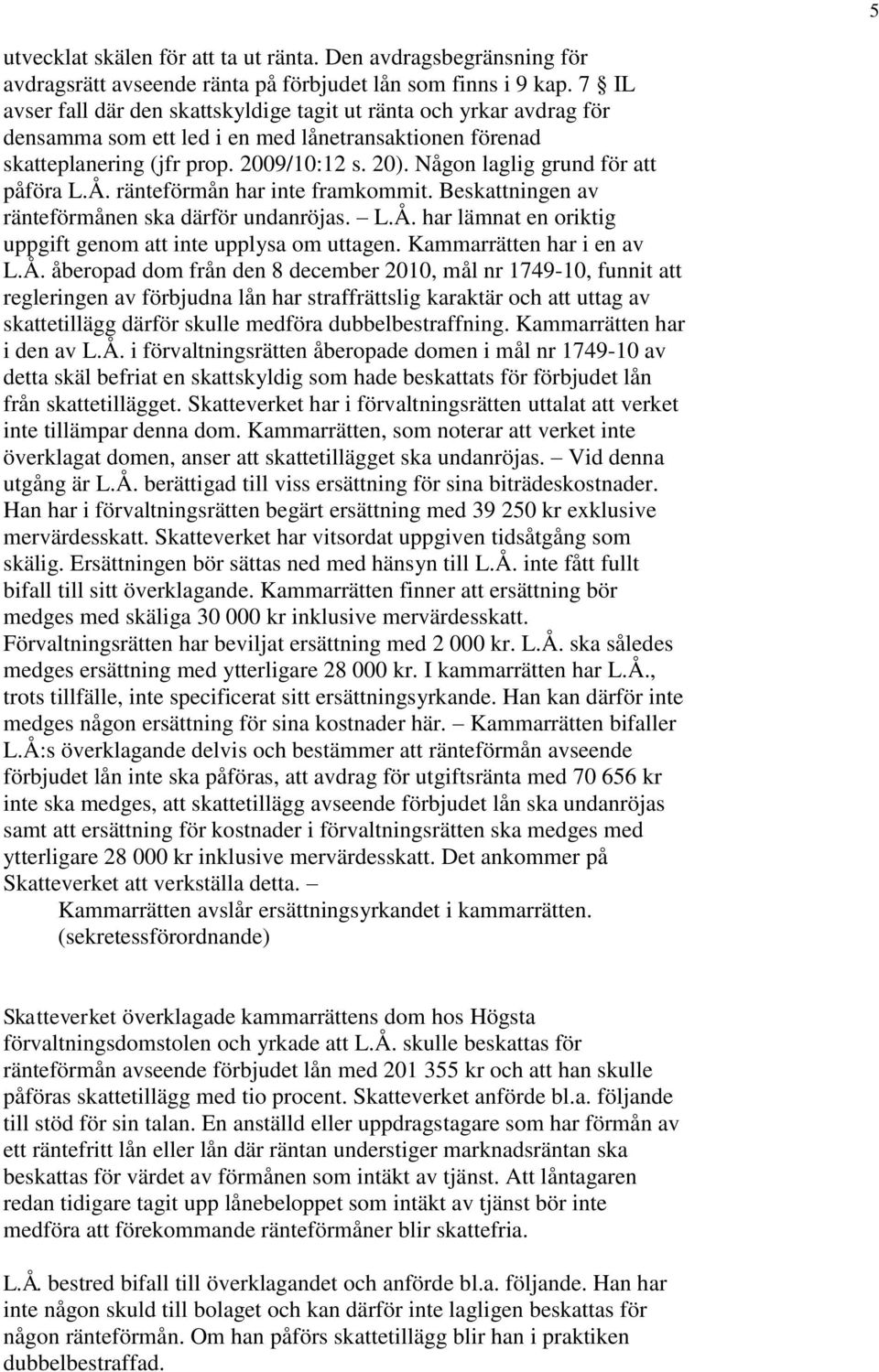 Någon laglig grund för att påföra L.Å. ränteförmån har inte framkommit. Beskattningen av ränteförmånen ska därför undanröjas. L.Å. har lämnat en oriktig uppgift genom att inte upplysa om uttagen.