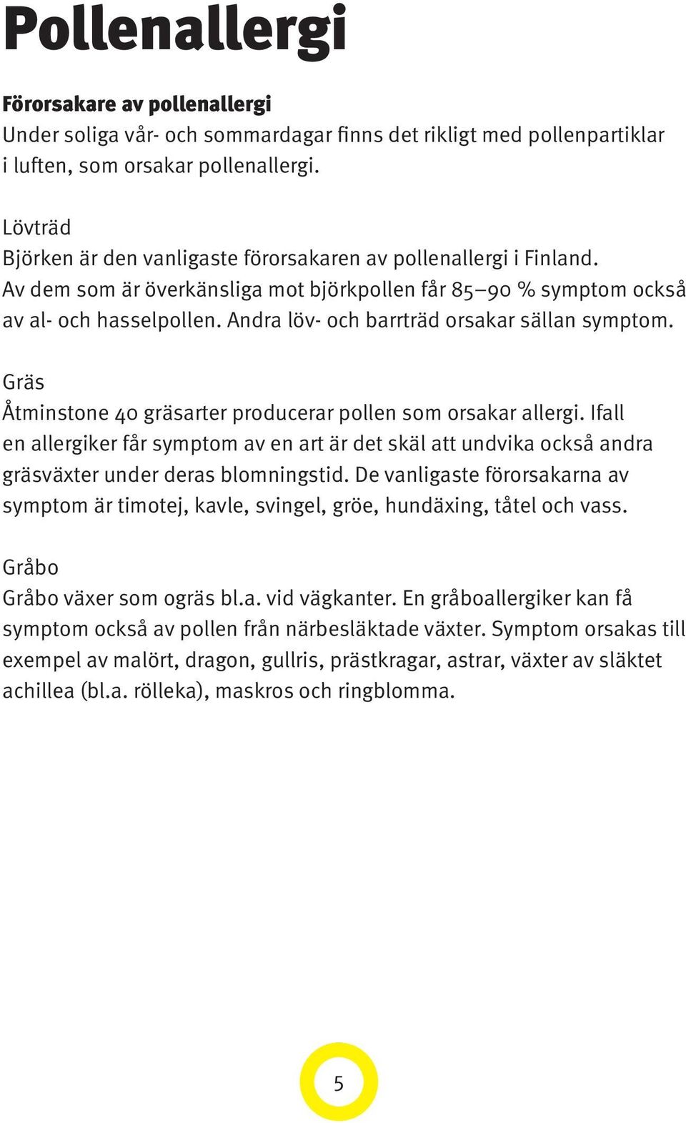 Andra löv- och barrträd orsakar sällan symptom. Gräs Åtminstone 40 gräsarter producerar pollen som orsakar allergi.