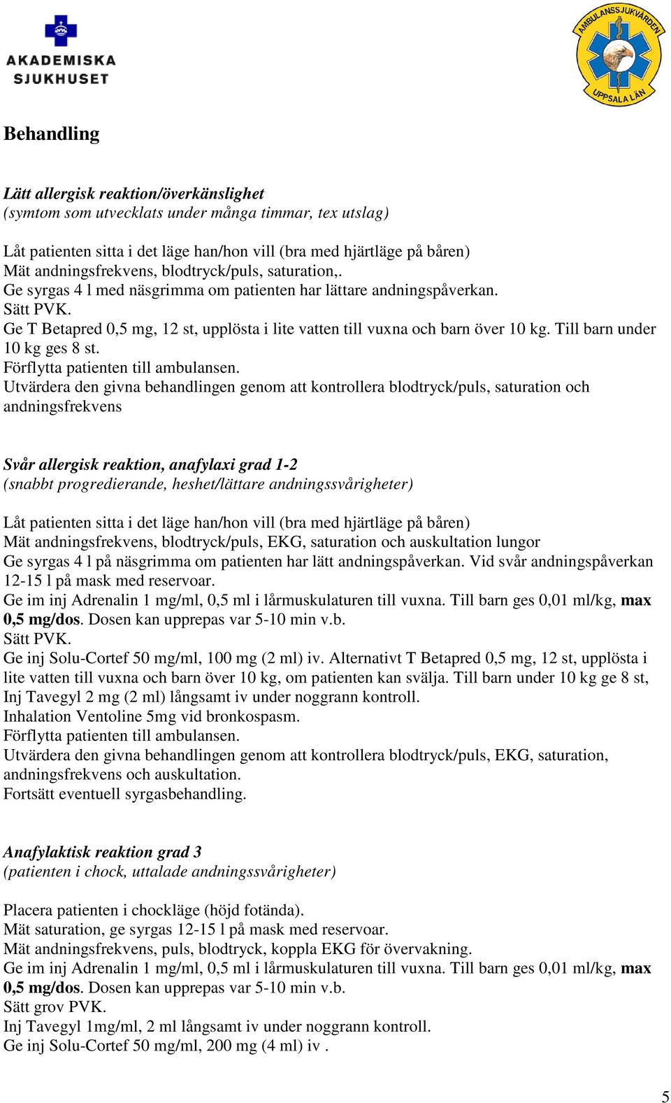 Till barn under 10 kg ges 8 st. Förflytta patienten till ambulansen.