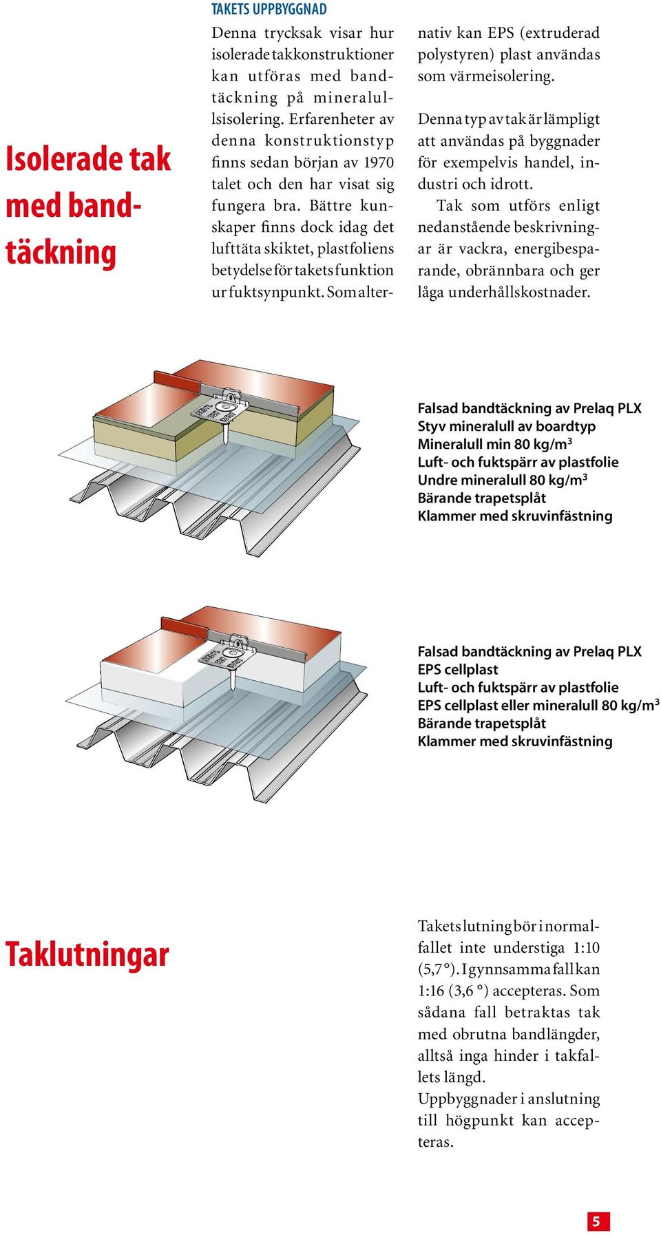 Bättre kunskaper finns dock idag det lufttäta skiktet, plastfoliens betydelse för takets funktion ur fuktsynpunkt. Som alter- nativ kan EPS (extruderad polystyren) plast användas som värmeisolering.