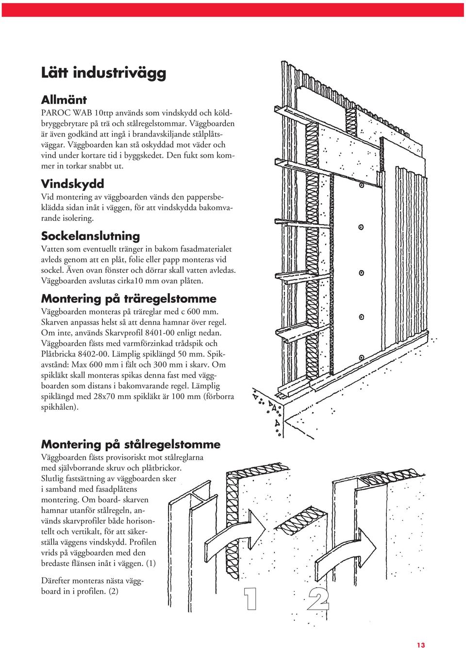 Vindskydd Vid montering av väggboarden vänds den pappersbeklädda sidan inåt i väggen, för att vindskydda bakomvarande isolering.