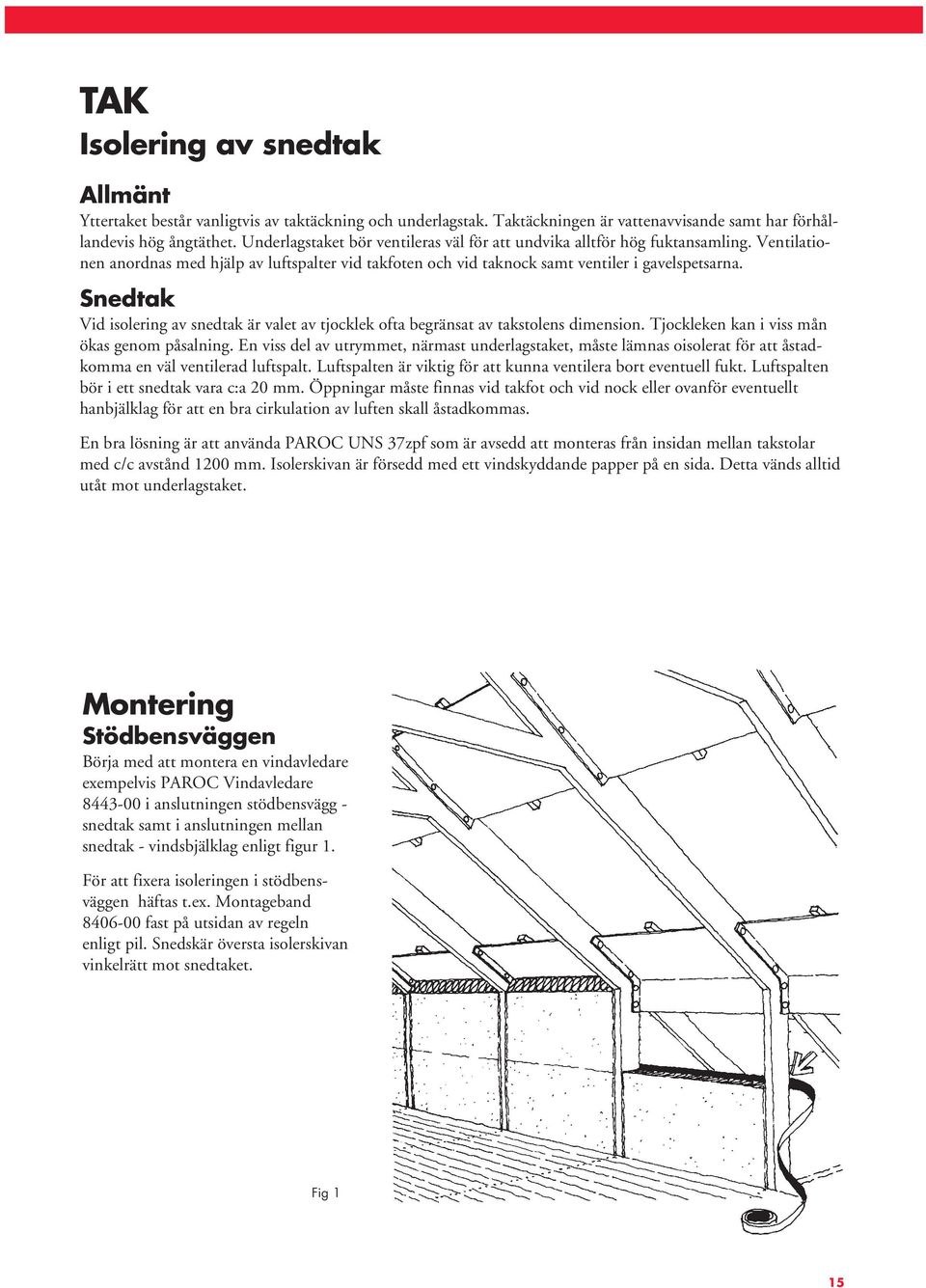 Snedtak Vid isolering av snedtak är valet av tjocklek ofta begränsat av takstolens dimension. Tjockleken kan i viss mån ökas genom påsalning.