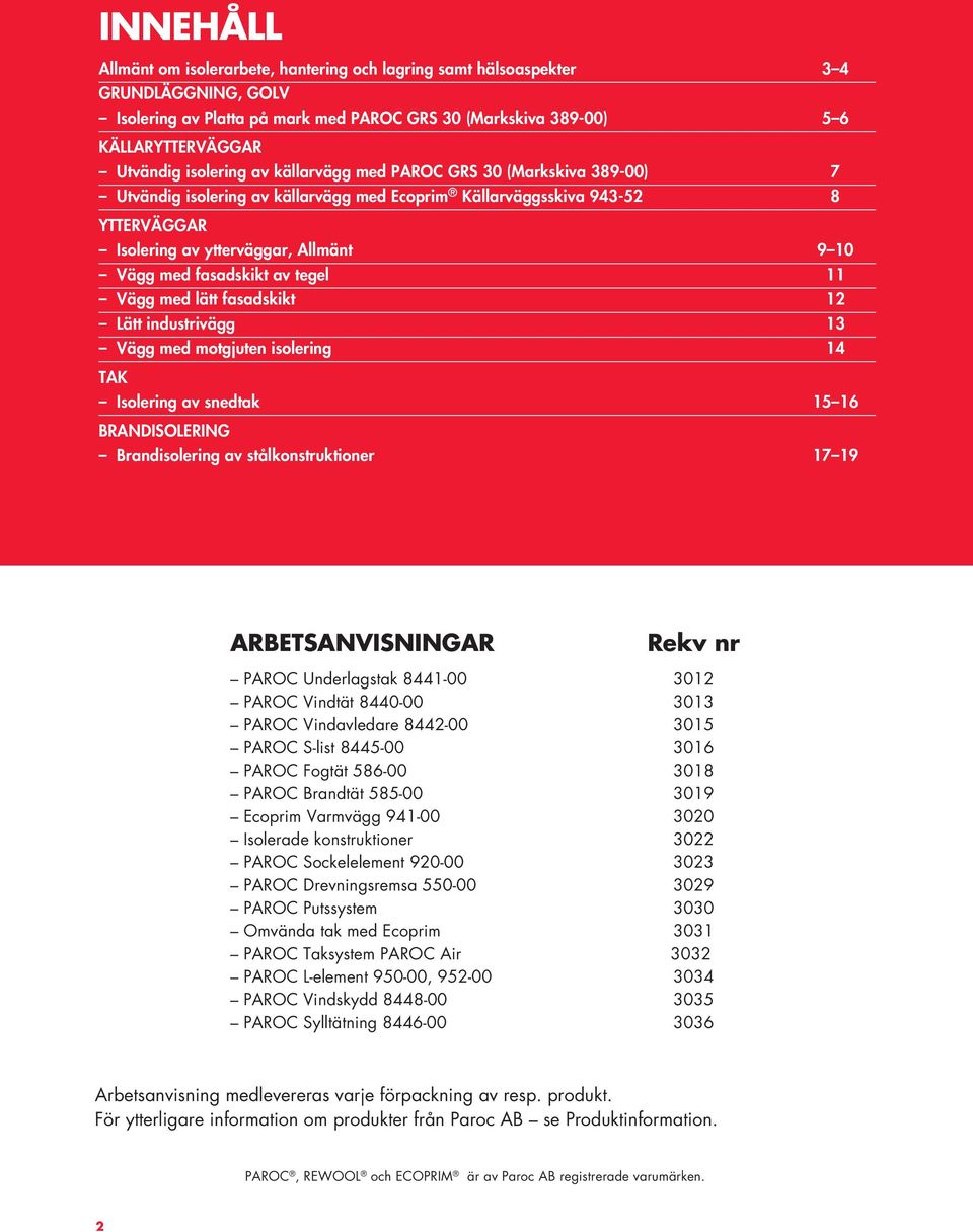 fasadskikt av tegel 11 Vägg med lätt fasadskikt 12 Lätt industrivägg 13 Vägg med motgjuten isolering 14 TAK Isolering av snedtak 15 16 BRANDISOLERING Brandisolering av stålkonstruktioner 17 19