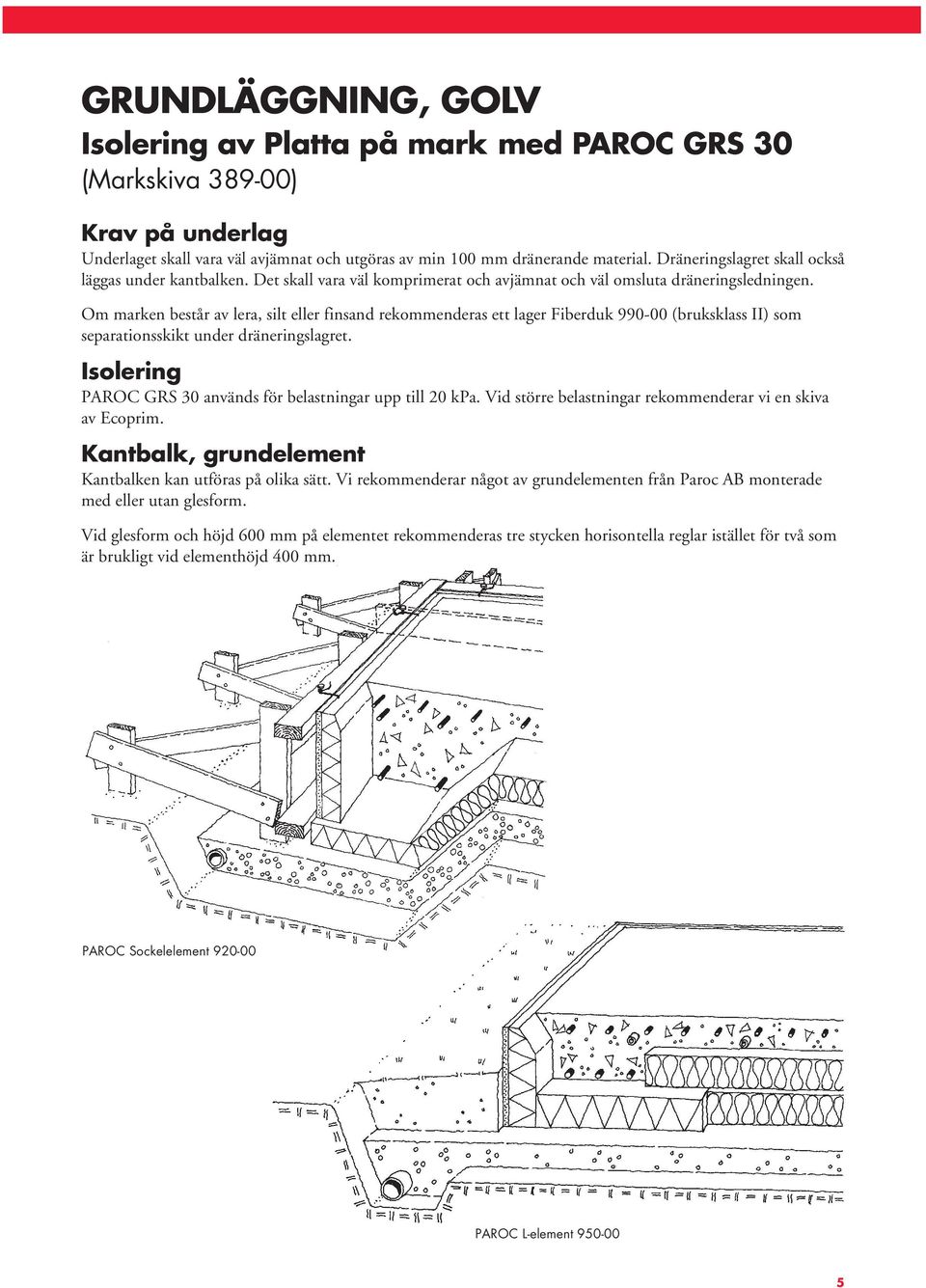 Om marken består av lera, silt eller finsand rekommenderas ett lager Fiberduk 990-00 (bruksklass II) som separationsskikt under dräneringslagret.