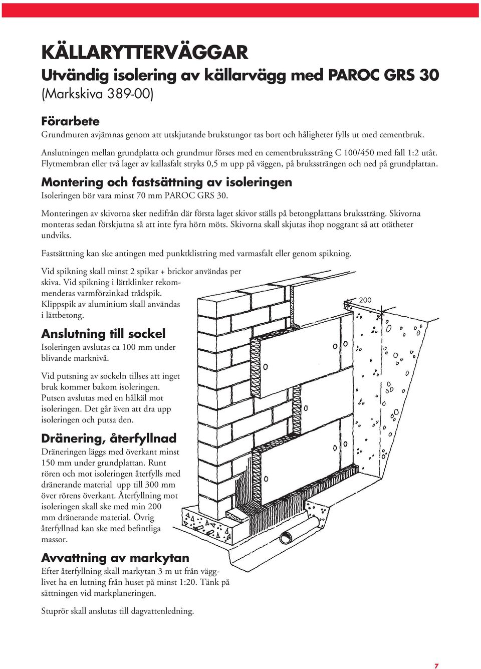 Flytmembran eller två lager av kallasfalt stryks 0,5 m upp på väggen, på brukssträngen och ned på grundplattan. Montering och fastsättning av isoleringen Isoleringen bör vara minst 70 mm PAROC GRS 30.
