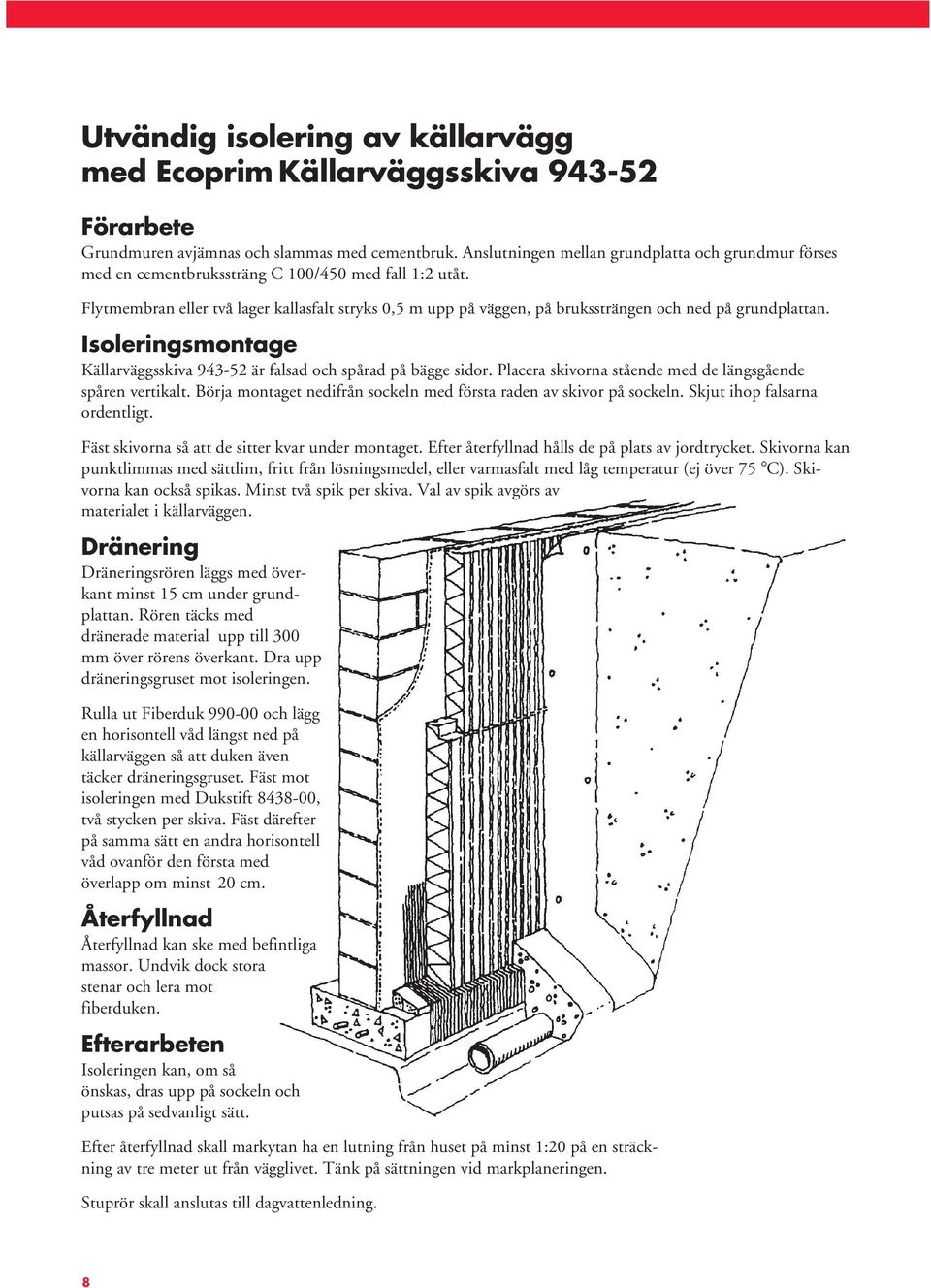 Flytmembran eller två lager kallasfalt stryks 0,5 m upp på väggen, på brukssträngen och ned på grundplattan. Isoleringsmontage Källarväggsskiva 943-52 är falsad och spårad på bägge sidor.