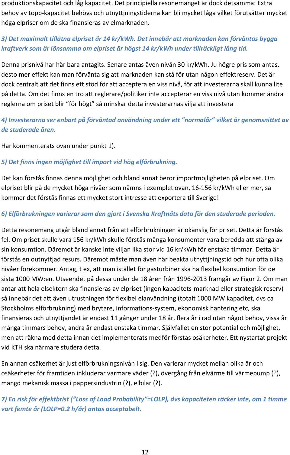 elmarknaden. 3) Det maximalt tillåtna elpriset är 14 kr/kwh. Det innebär att marknaden kan förväntas bygga kraftverk som är lönsamma om elpriset är högst 14 kr/kwh under tillräckligt lång tid.