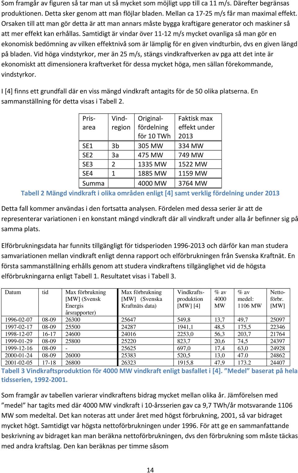 Samtidigt är vindar över 11 12 m/s mycket ovanliga så man gör en ekonomisk bedömning av vilken effektnivå som är lämplig för en given vindturbin, dvs en given längd på bladen.