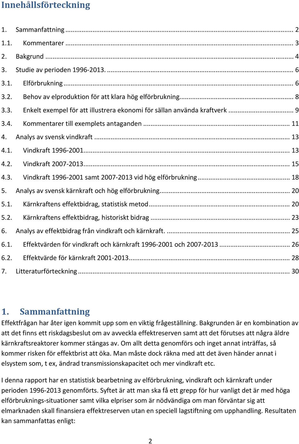 .. 13 4.2. Vindkraft 2007 2013... 15 4.3. Vindkraft 1996 2001 samt 2007 2013 vid hög elförbrukning... 18 5. Analys av svensk kärnkraft och hög elförbrukning... 20 5.1. Kärnkraftens effektbidrag, statistisk metod.