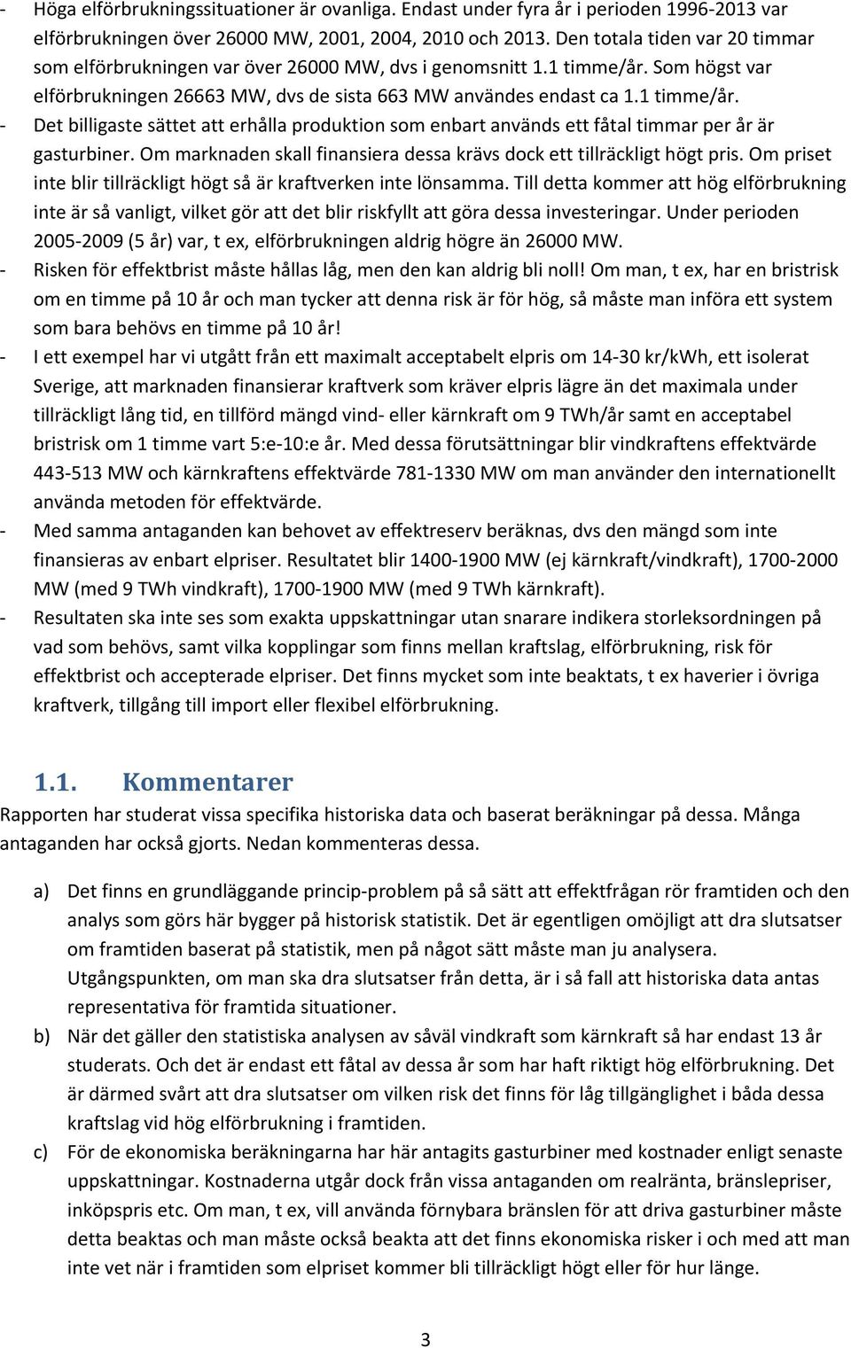 Som högst var elförbrukningen 26663 MW, dvs de sista 663 MW användes endast ca 1.1 timme/år. Det billigaste sättet att erhålla produktion som enbart används ett fåtal timmar per år är gasturbiner.