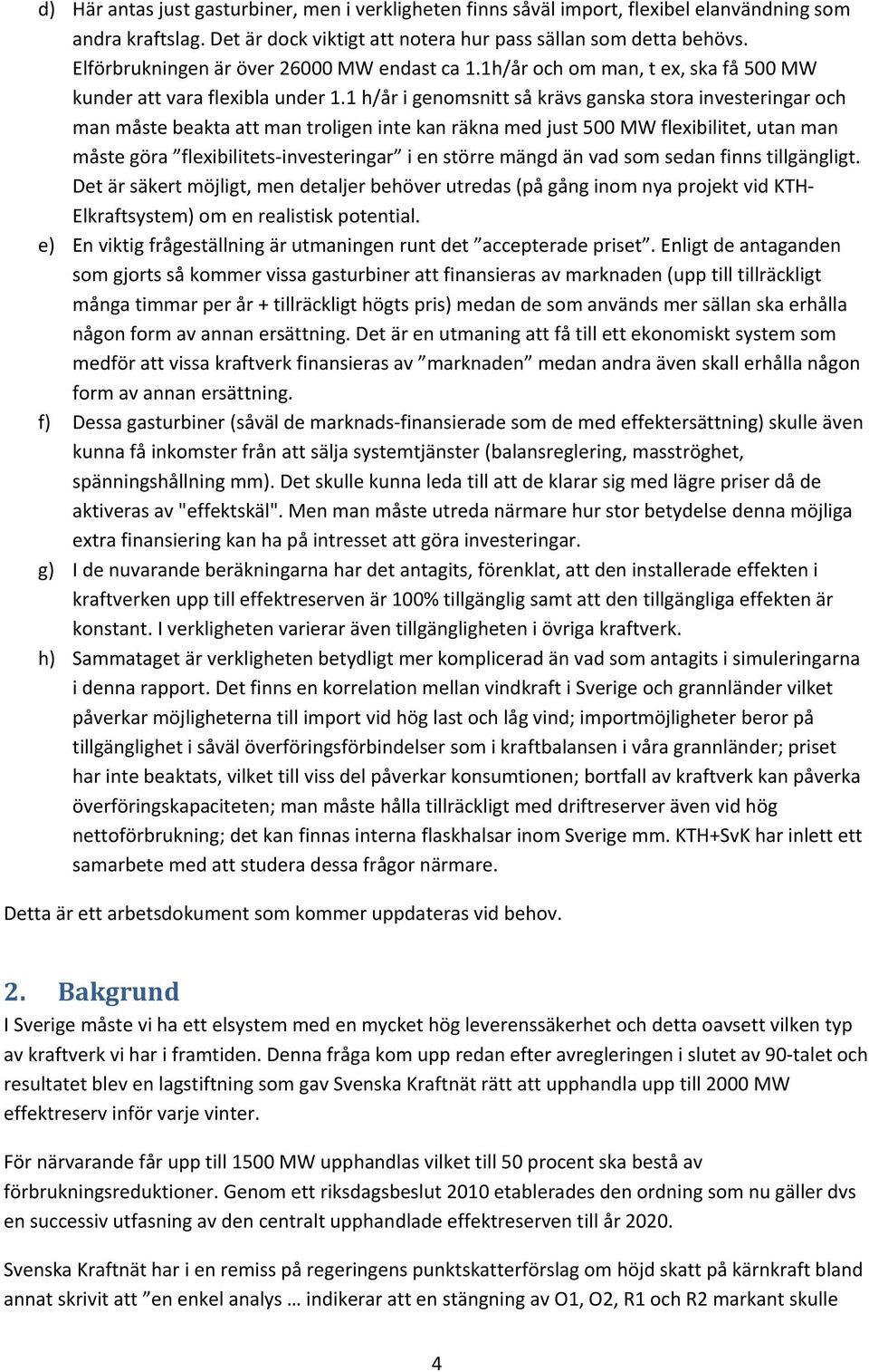 1 h/år i genomsnitt så krävs ganska stora investeringar och man måste beakta att man troligen inte kan räkna med just 500 MW flexibilitet, utan man måste göra flexibilitets investeringar i en större