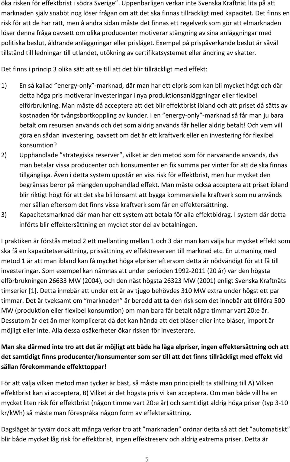 med politiska beslut, åldrande anläggningar eller prisläget. Exempel på prispåverkande beslut är såväl tillstånd till ledningar till utlandet, utökning av certifikatsystemet eller ändring av skatter.