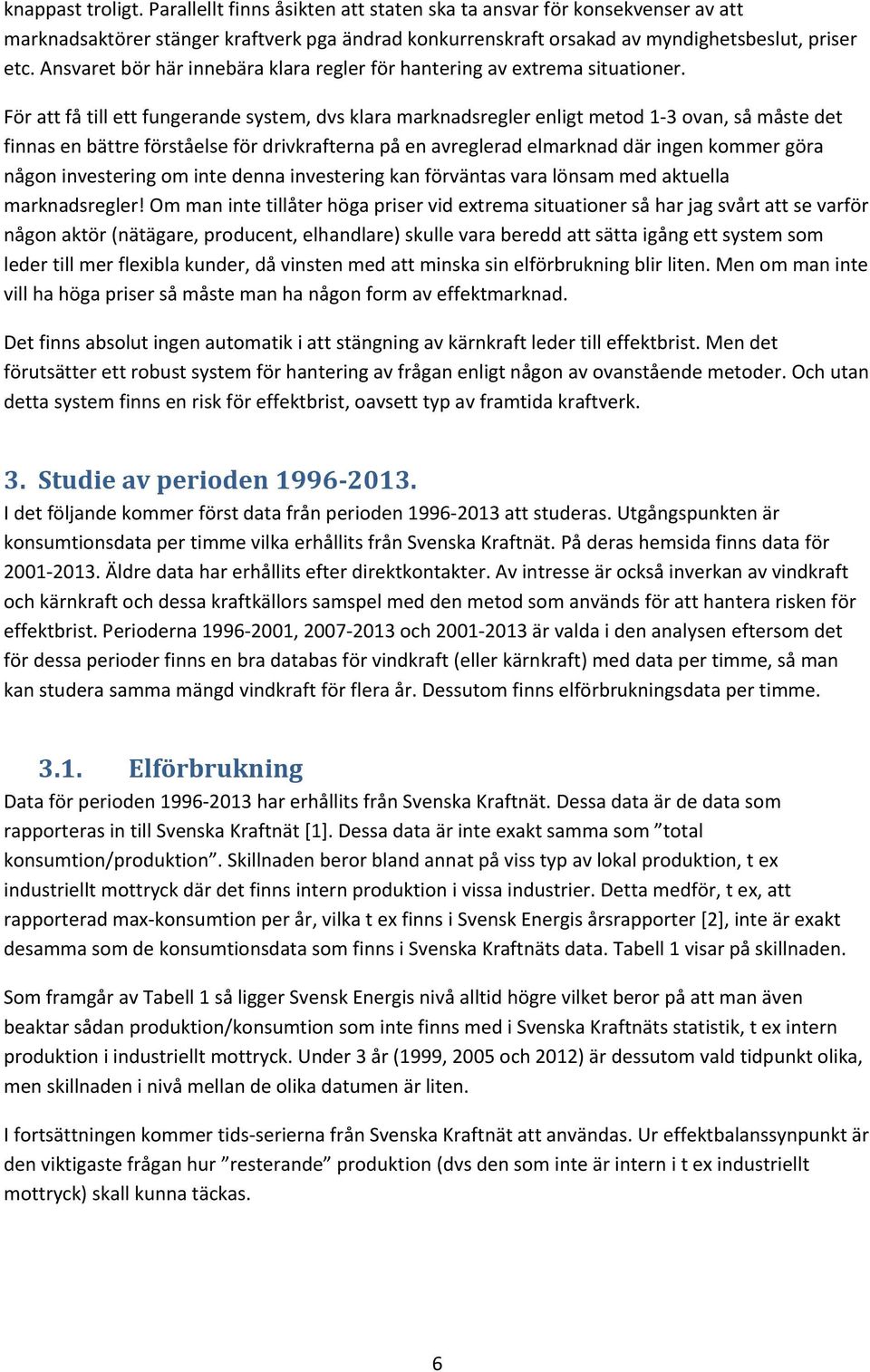 För att få till ett fungerande system, dvs klara marknadsregler enligt metod 1 3 ovan, så måste det finnas en bättre förståelse för drivkrafterna på en avreglerad elmarknad där ingen kommer göra