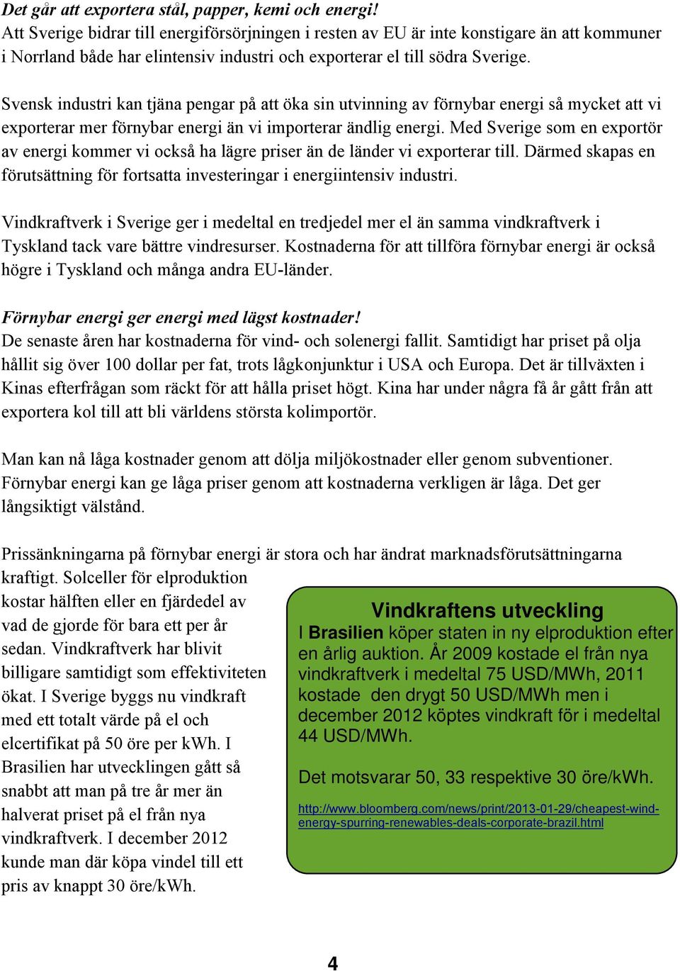 Svensk industri kan tjäna pengar på att öka sin utvinning av förnybar energi så mycket att vi exporterar mer förnybar energi än vi importerar ändlig energi.