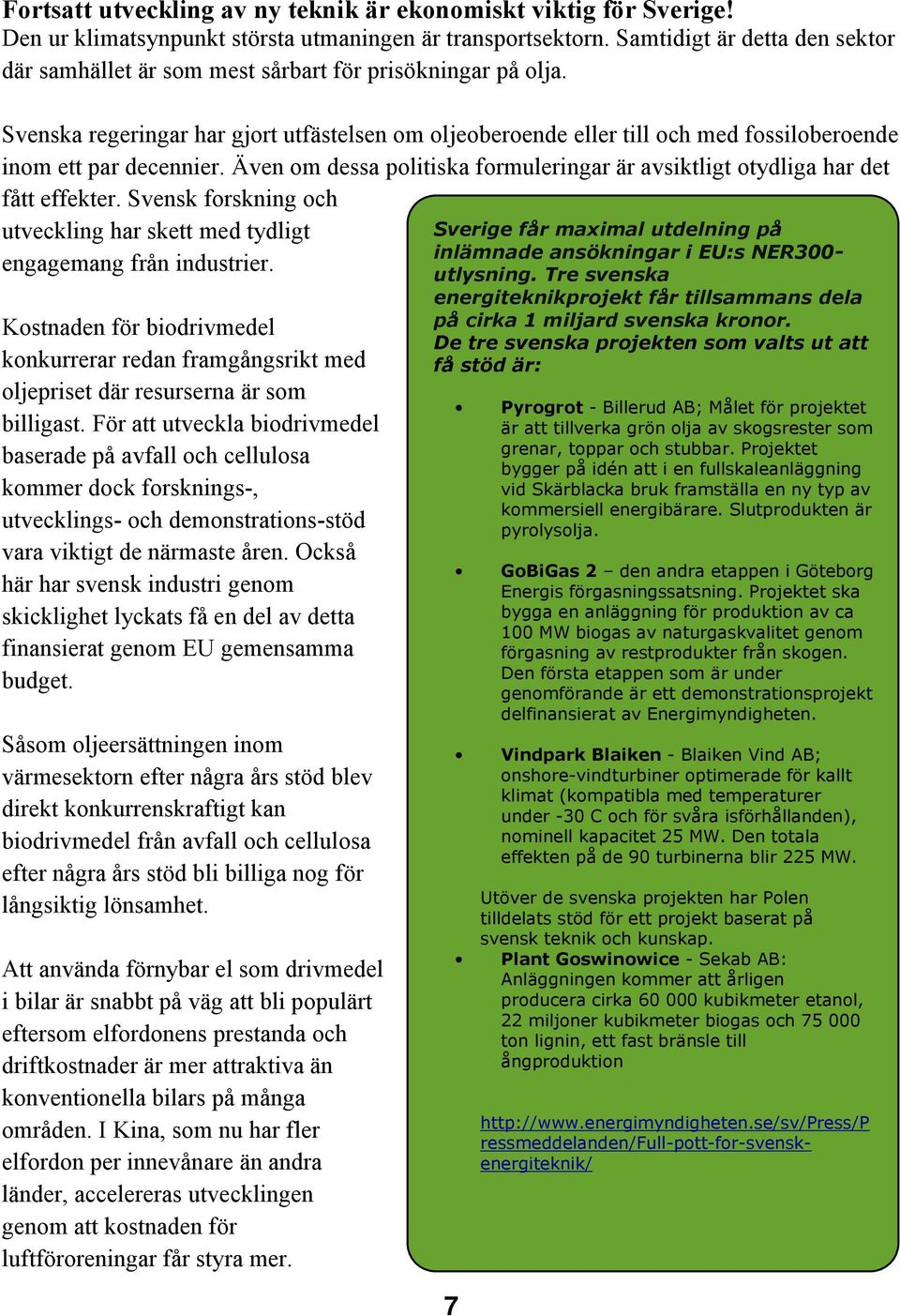 Svenska regeringar har gjort utfästelsen om oljeoberoende eller till och med fossiloberoende inom ett par decennier. Även om dessa politiska formuleringar är avsiktligt otydliga har det fått effekter.