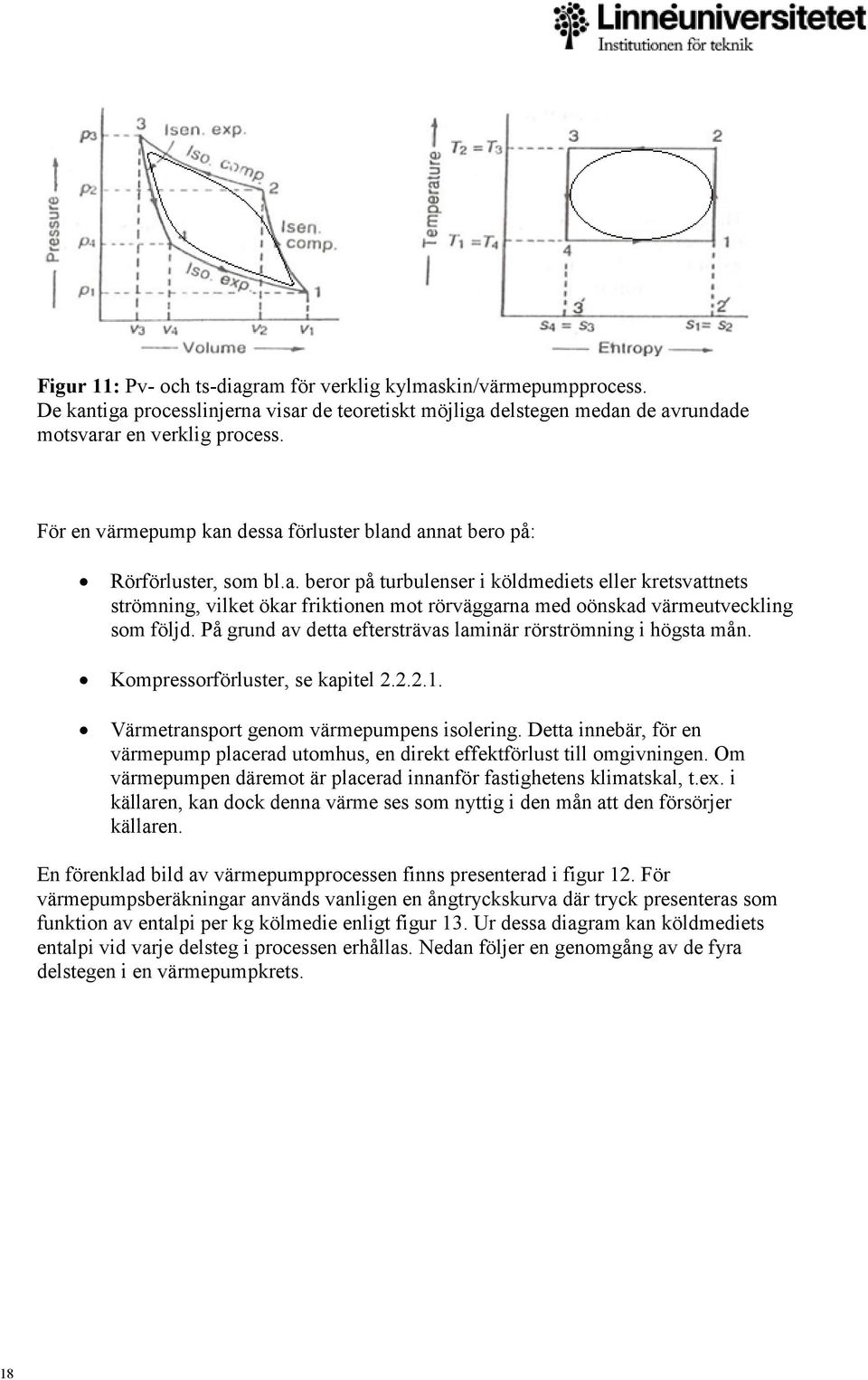 På grund av detta eftersträvas laminär rörströmning i högsta mån. Kompressorförluster, se kapitel 2.2.2.1. Värmetransport genom värmepumpens isolering.