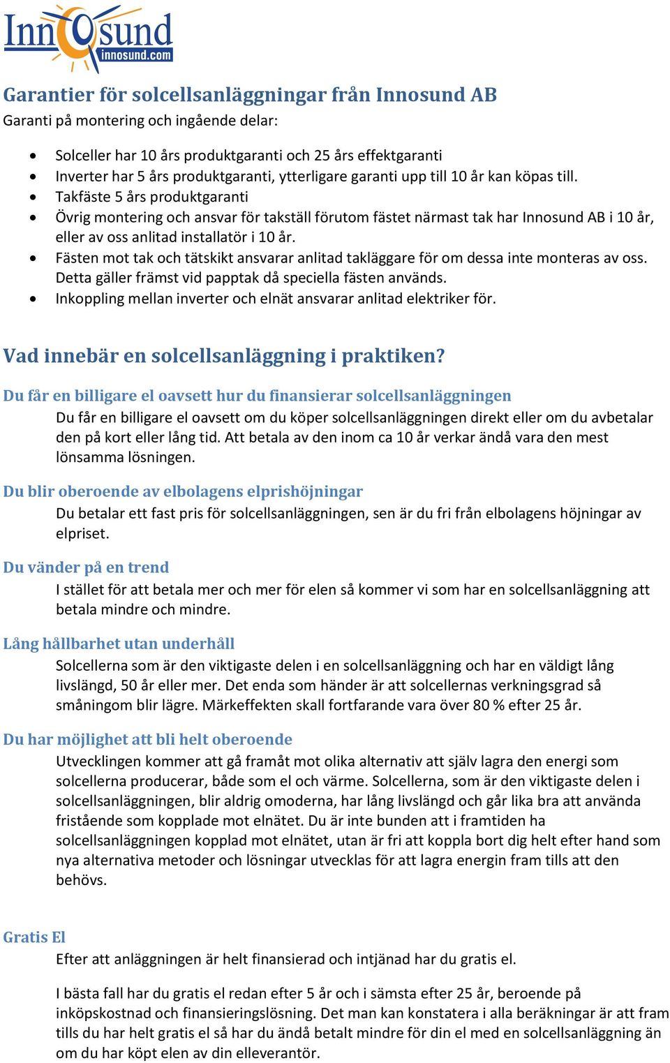 Takfäste 5 års produktgaranti Övrig montering och ansvar för takställ förutom fästet närmast tak har Innosund AB i 10 år, eller av oss anlitad installatör i 10 år.