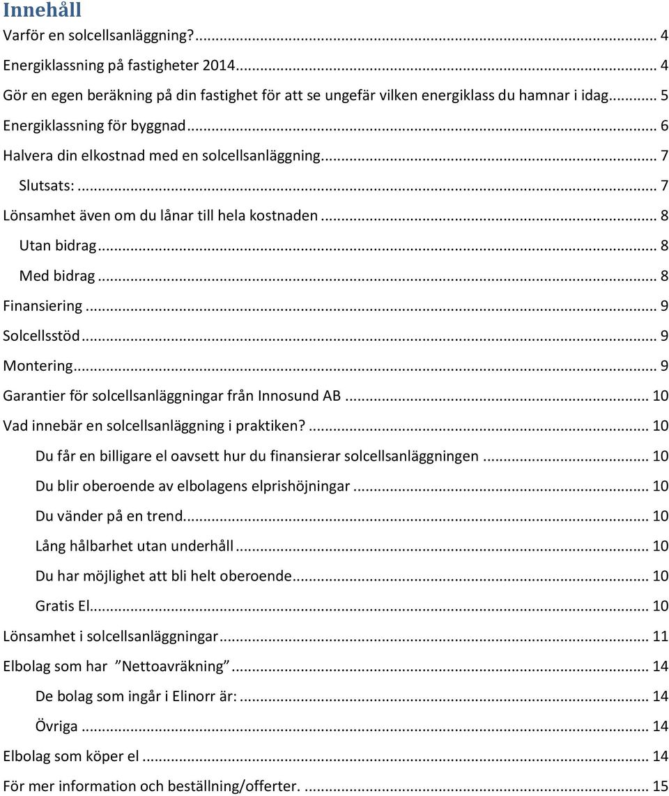 .. 8 Finansiering... 9 Solcellsstöd... 9 Montering... 9 Garantier för solcellsanläggningar från Innosund AB... 10 Vad innebär en solcellsanläggning i praktiken?