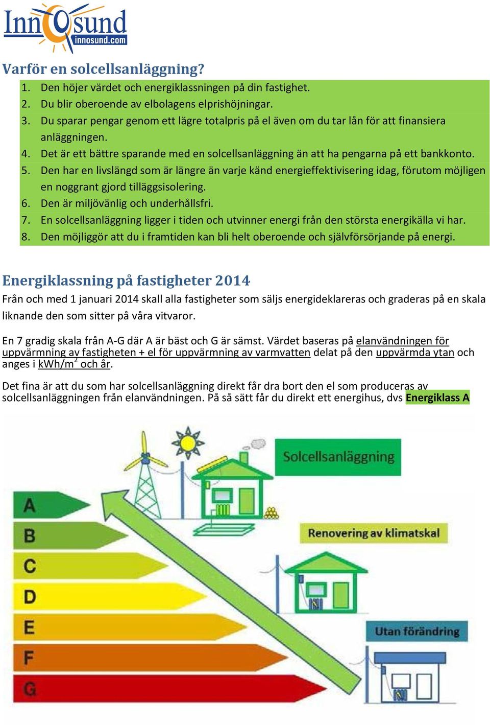 Den har en livslängd som är längre än varje känd energieffektivisering idag, förutom möjligen en noggrant gjord tilläggsisolering. 6. Den är miljövänlig och underhållsfri. 7.