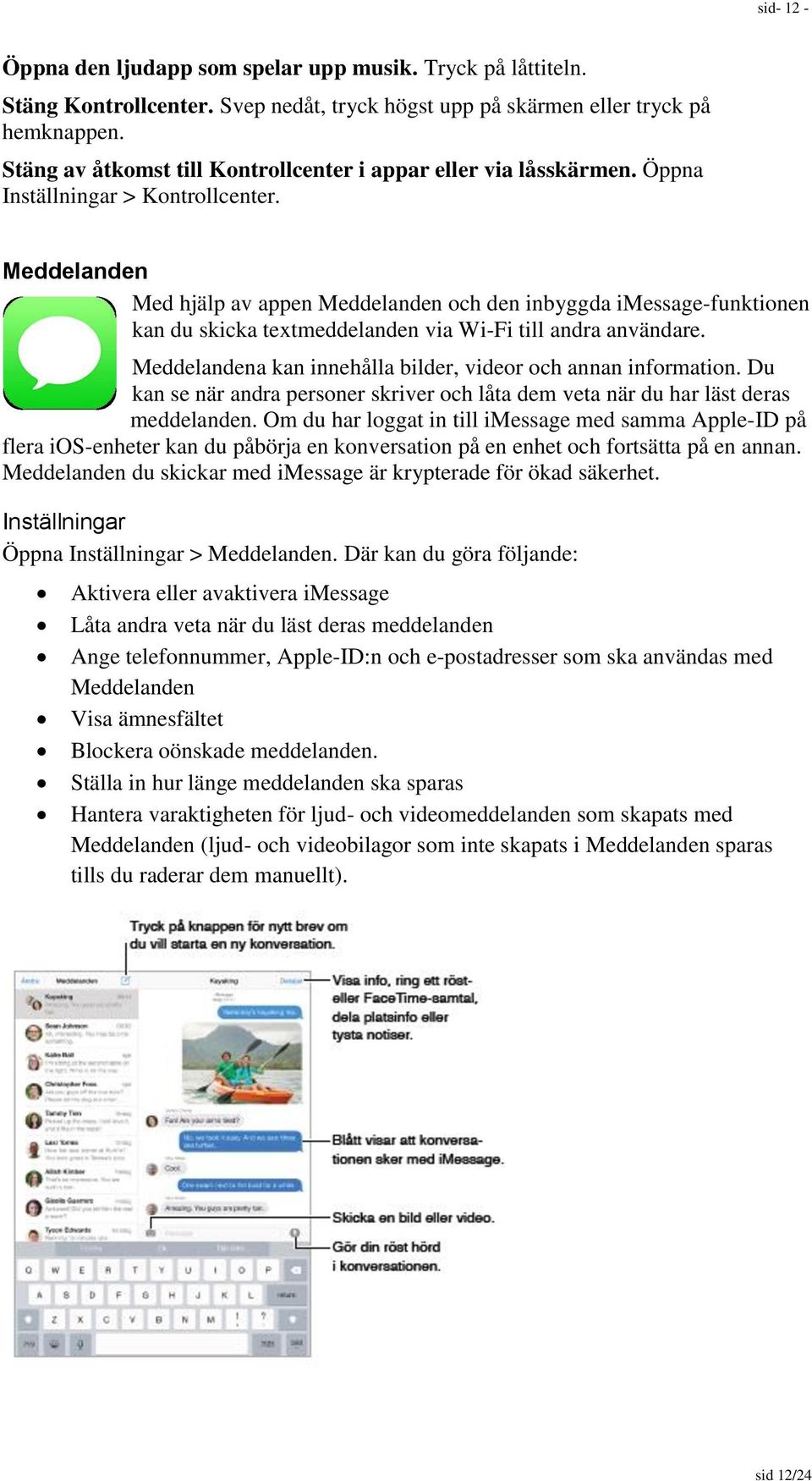 Meddelanden Med hjälp av appen Meddelanden och den inbyggda imessage-funktionen kan du skicka textmeddelanden via Wi-Fi till andra användare.