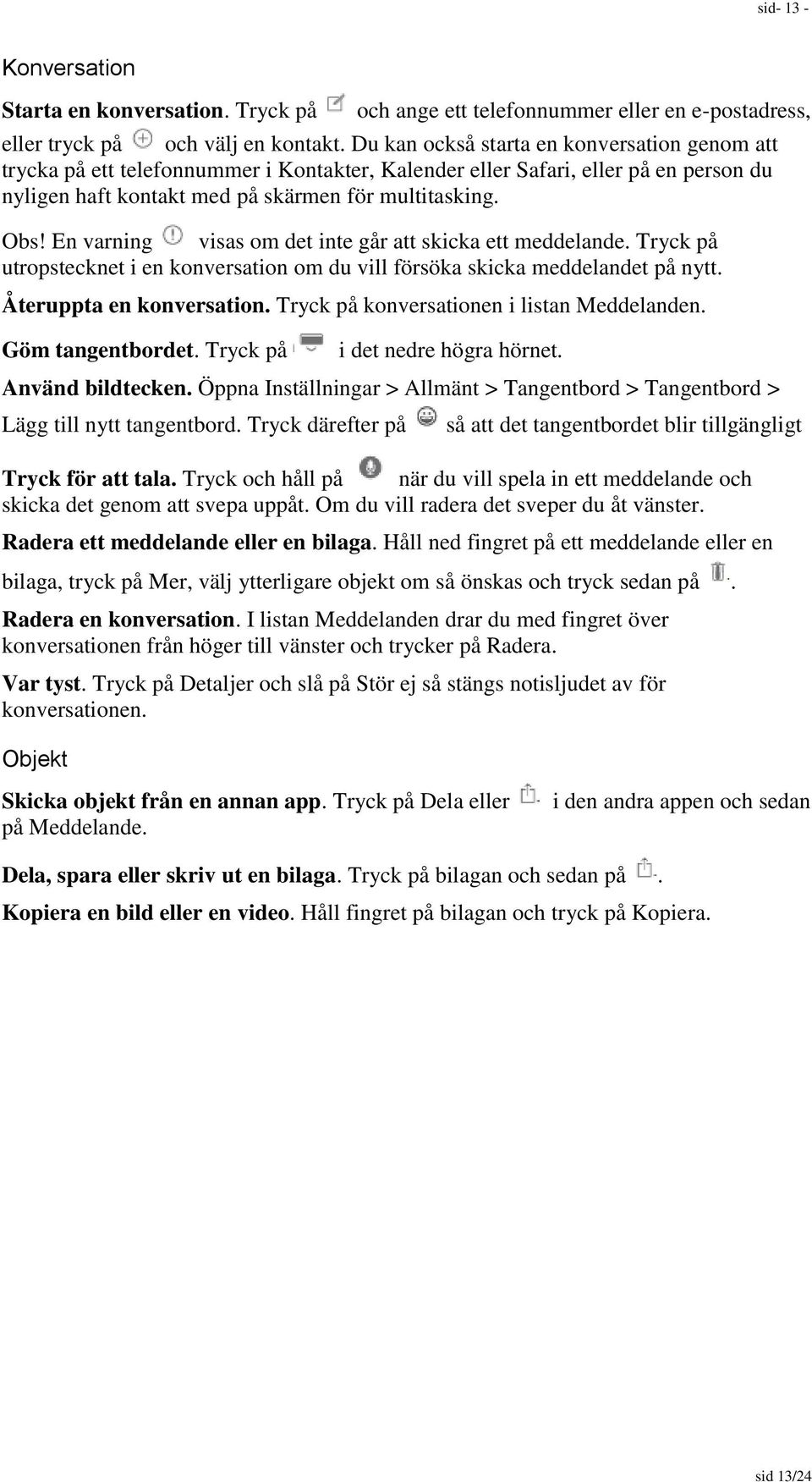 En varning visas om det inte går att skicka ett meddelande. Tryck på utropstecknet i en konversation om du vill försöka skicka meddelandet på nytt. Återuppta en konversation.