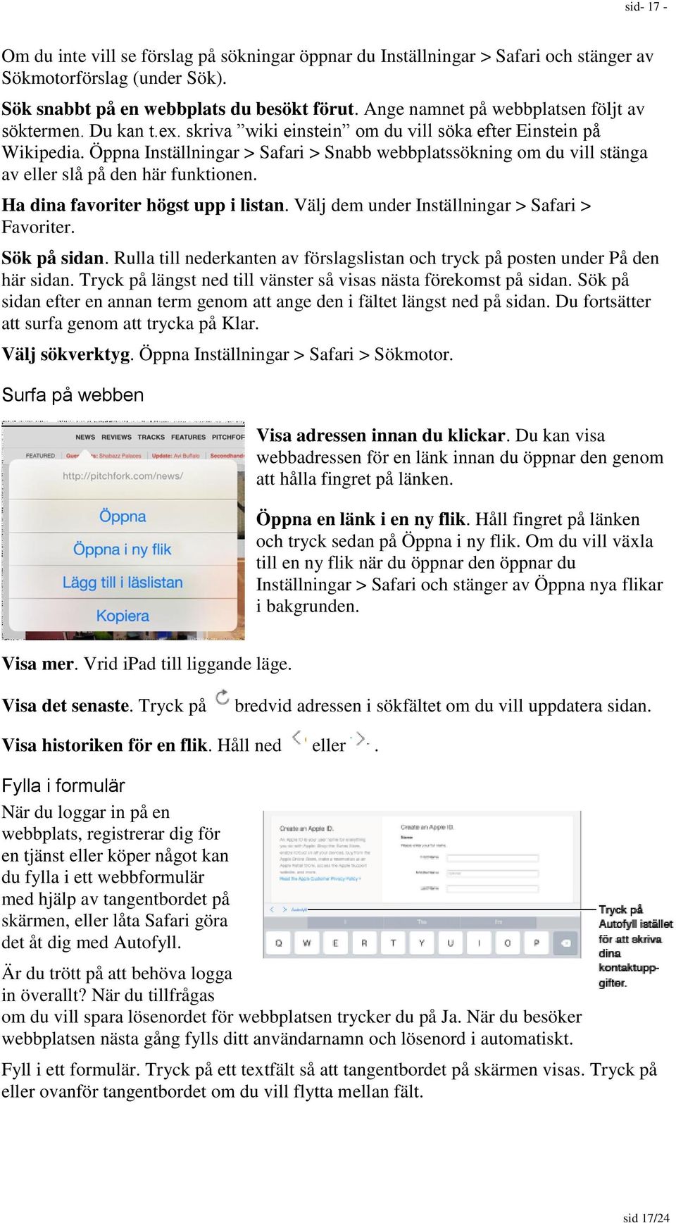 Öppna Inställningar > Safari > Snabb webbplatssökning om du vill stänga av eller slå på den här funktionen. Ha dina favoriter högst upp i listan. Välj dem under Inställningar > Safari > Favoriter.