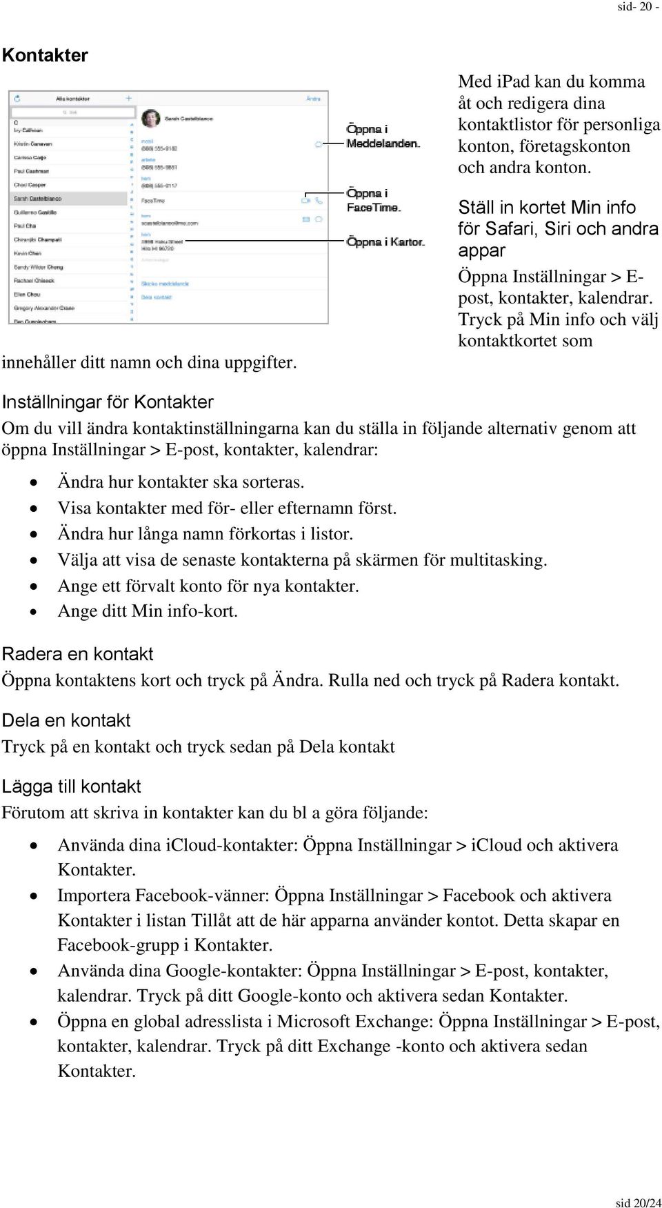 Tryck på Min info och välj kontaktkortet som Inställningar för Kontakter Om du vill ändra kontaktinställningarna kan du ställa in följande alternativ genom att öppna Inställningar > E-post,