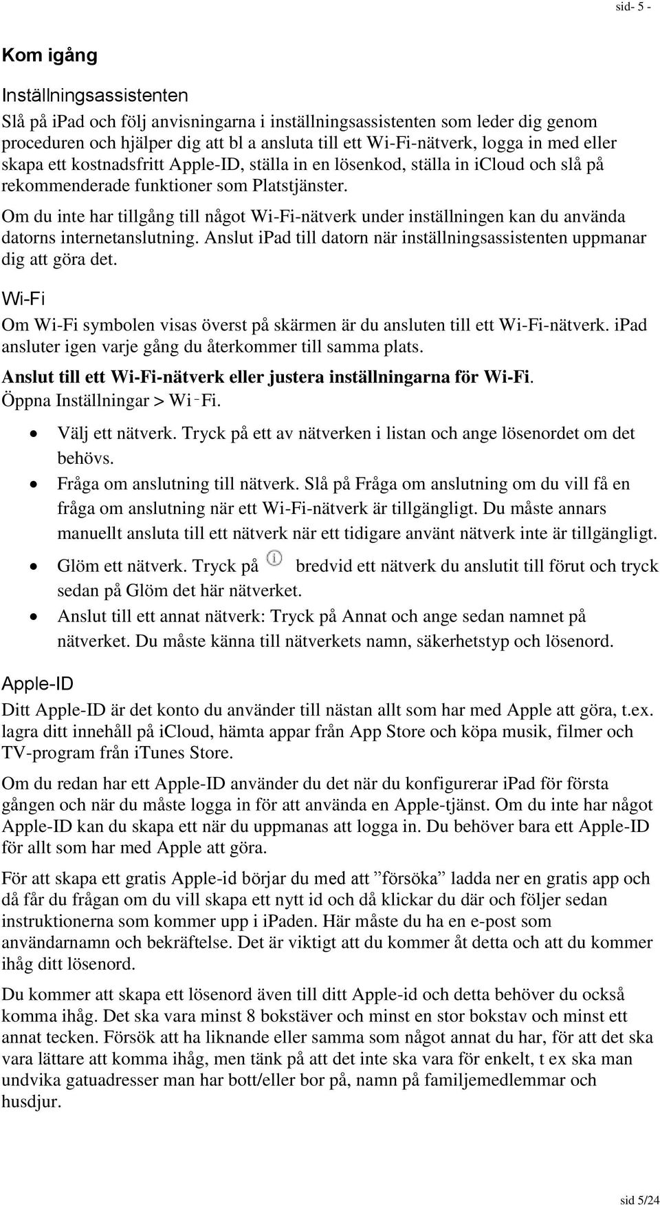 Om du inte har tillgång till något Wi-Fi-nätverk under inställningen kan du använda datorns internetanslutning. Anslut ipad till datorn när inställningsassistenten uppmanar dig att göra det.