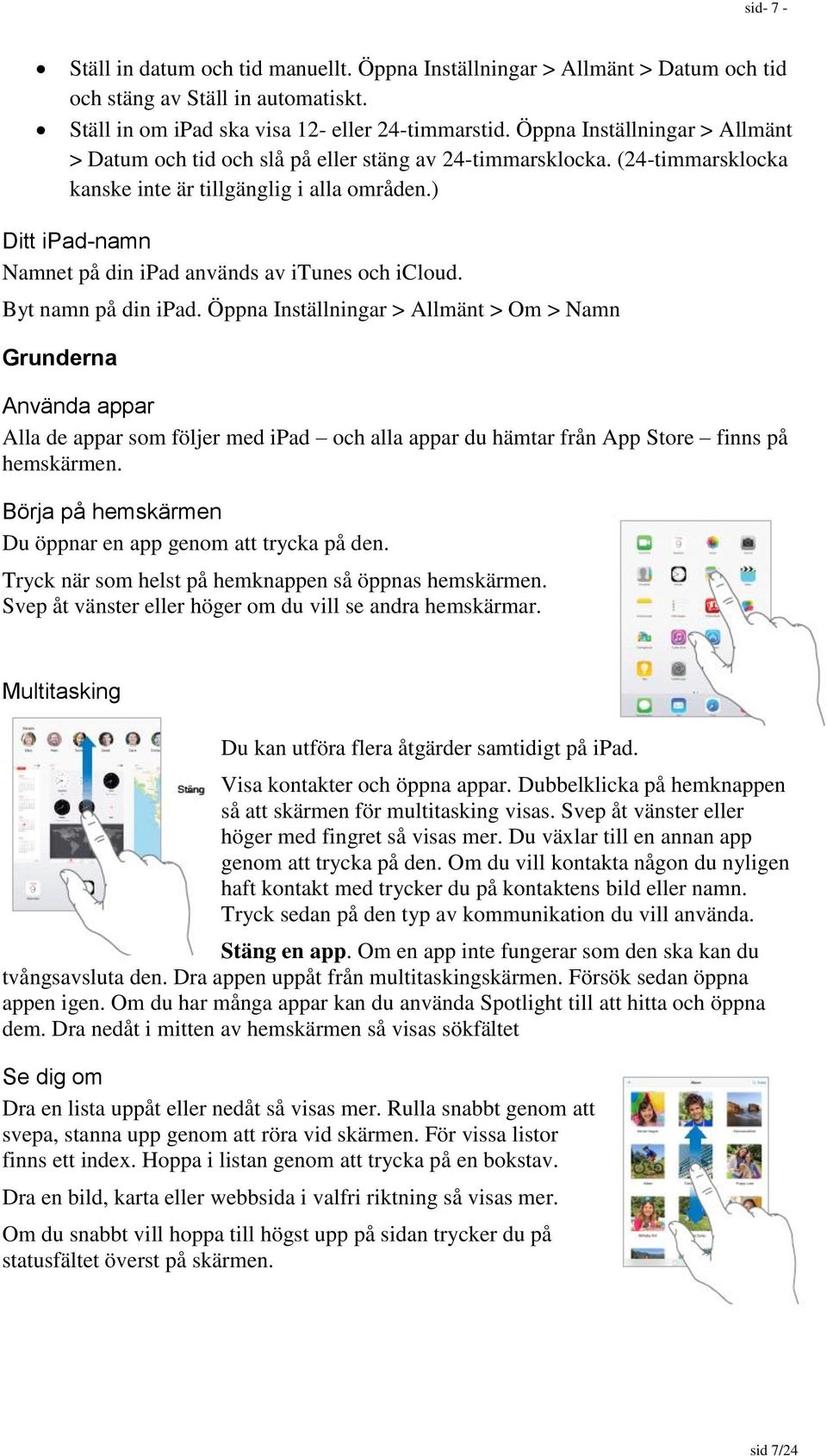 ) Ditt ipad-namn Namnet på din ipad används av itunes och icloud. Byt namn på din ipad.