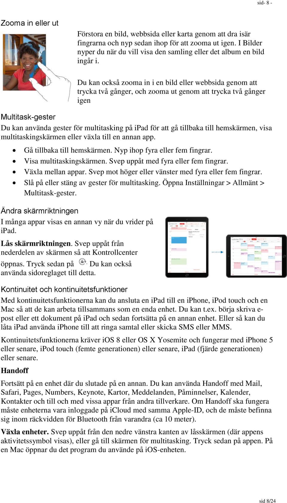 Du kan också zooma in i en bild eller webbsida genom att trycka två gånger, och zooma ut genom att trycka två gånger igen Multitask-gester Du kan använda gester för multitasking på ipad för att gå