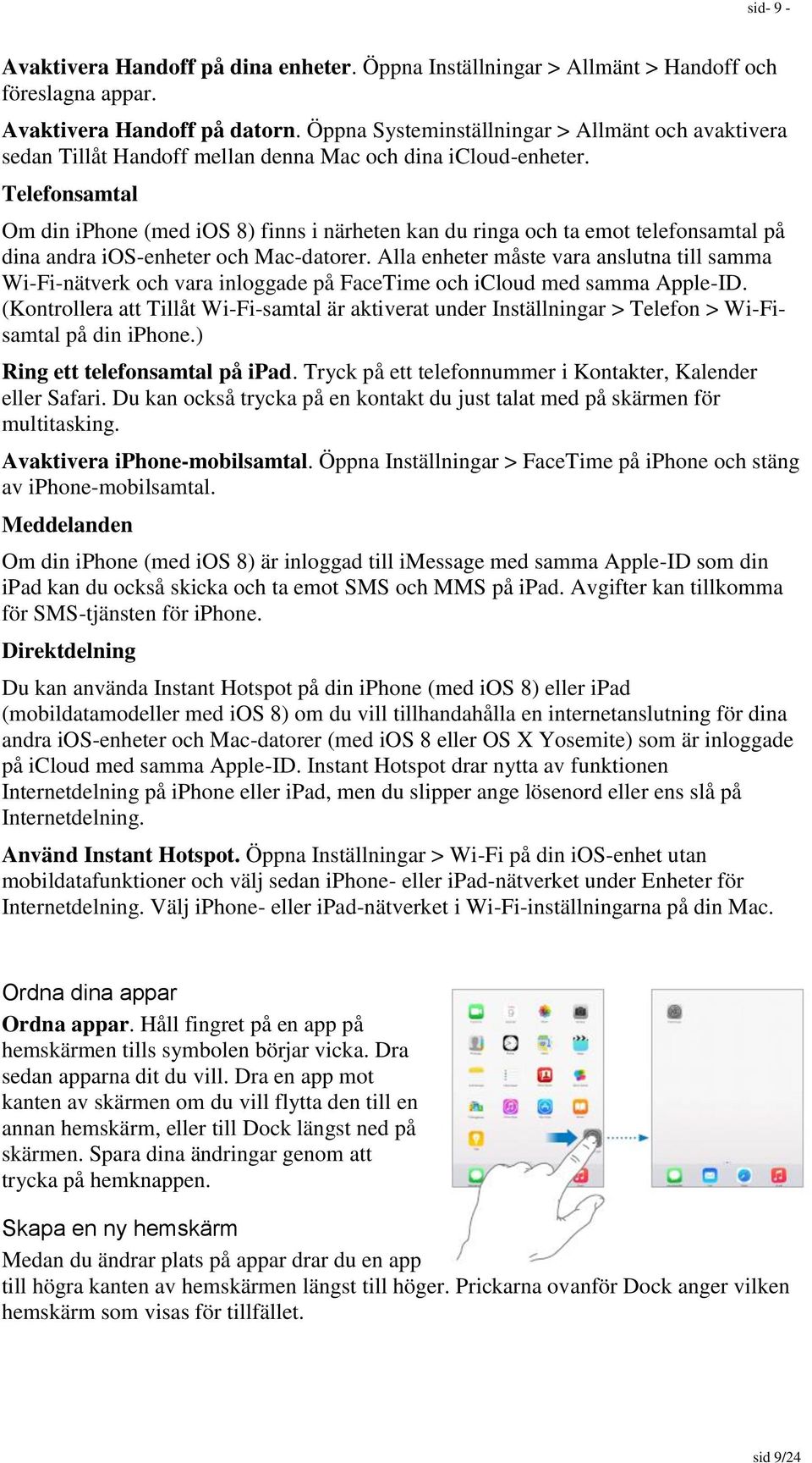 Telefonsamtal Om din iphone (med ios 8) finns i närheten kan du ringa och ta emot telefonsamtal på dina andra ios-enheter och Mac-datorer.