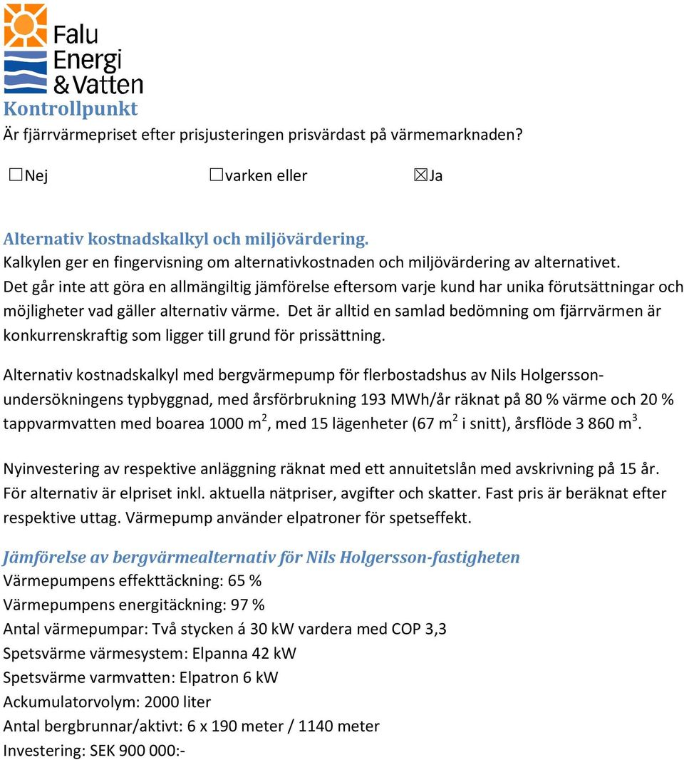 Det går inte att göra en allmängiltig jämförelse eftersom varje kund har unika förutsättningar och möjligheter vad gäller alternativ värme.