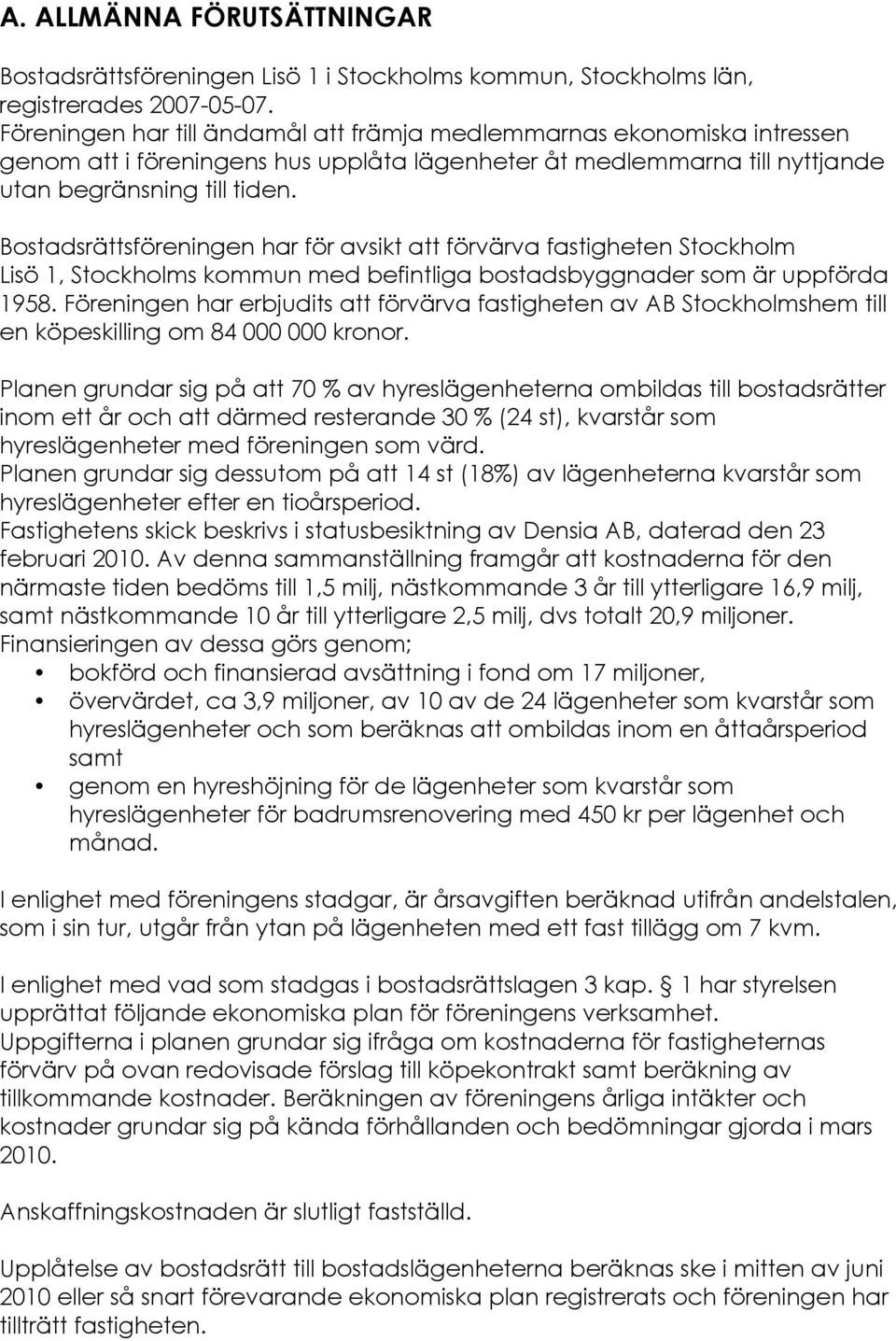 Bostadsrättsföreningen har för avsikt att förvärva fastigheten Stockholm Lisö 1, Stockholms kommun med befintliga bostadsbyggnader som är uppförda 1958.