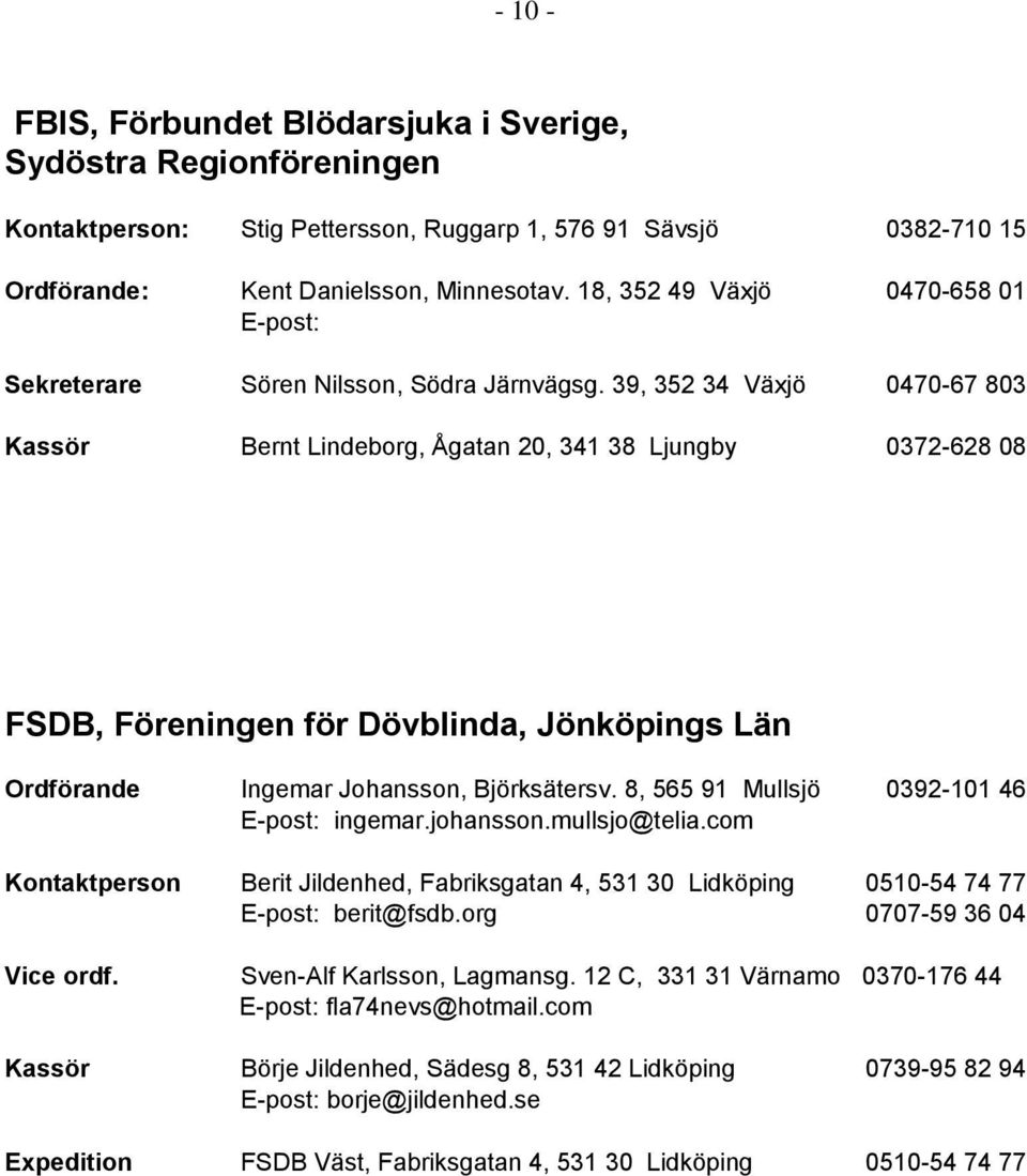 39, 352 34 Växjö 0470-67 803 Kassör Bernt Lindeborg, Ågatan 20, 341 38 Ljungby 0372-628 08 FSDB, Föreningen för Dövblinda, Jönköpings Län Ordförande Ingemar Johansson, Björksätersv.