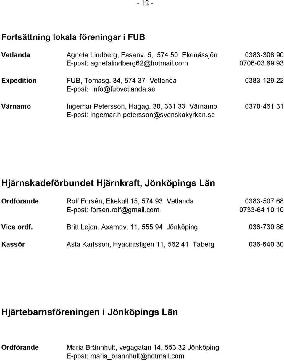 se Hjärnskadeförbundet Hjärnkraft, Jönköpings Län Ordförande Rolf Forsén, Ekekull 15, 574 93 Vetlanda 0383-507 68 E-post: forsen.rolf@gmail.com 0733-64 10 10 Vice ordf. Britt Lejon, Axamov.