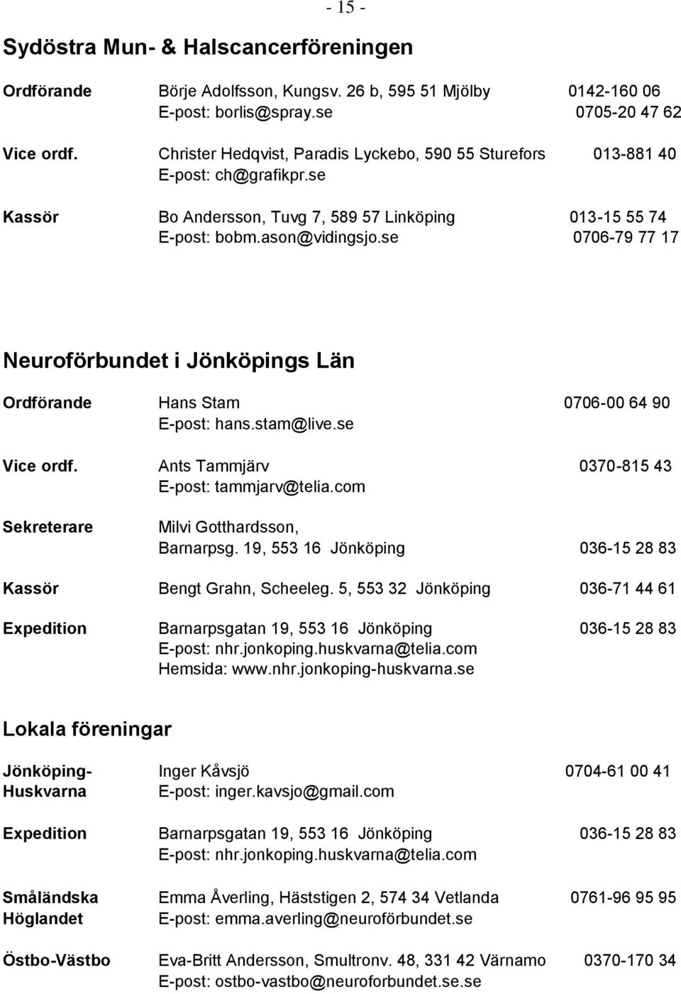 se 0706-79 77 17 Neuroförbundet i Jönköpings Län Ordförande Hans Stam 0706-00 64 90 E-post: hans.stam@live.se Vice ordf. Ants Tammjärv 0370-815 43 E-post: tammjarv@telia.