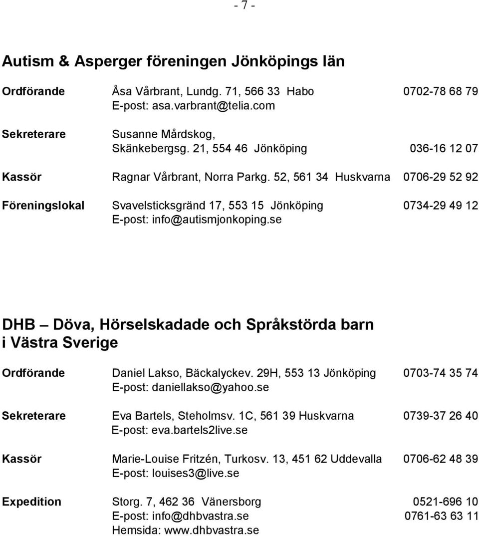 52, 561 34 Huskvarna 0706-29 52 92 Föreningslokal Svavelsticksgränd 17, 553 15 Jönköping 0734-29 49 12 E-post: info@autismjonkoping.