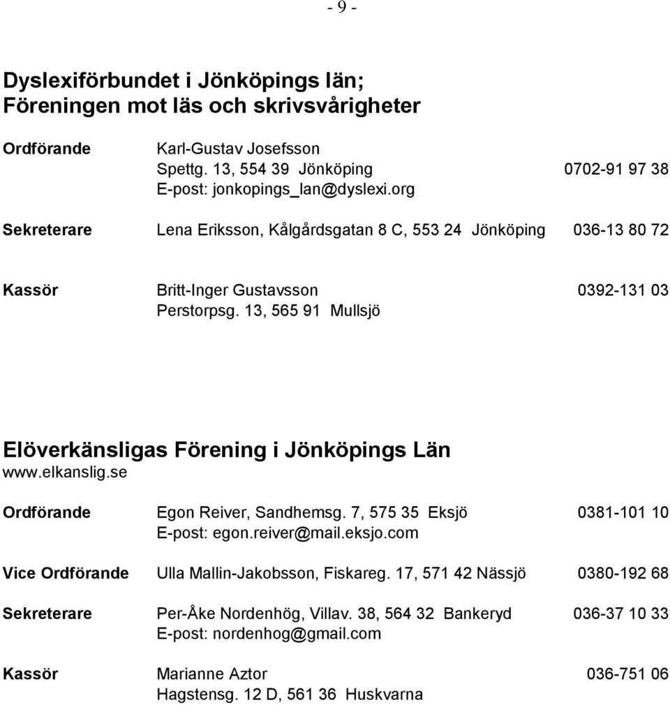 org Sekreterare Lena Eriksson, Kålgårdsgatan 8 C, 553 24 Jönköping 036-13 80 72 Kassör Britt-Inger Gustavsson 0392-131 03 Perstorpsg.