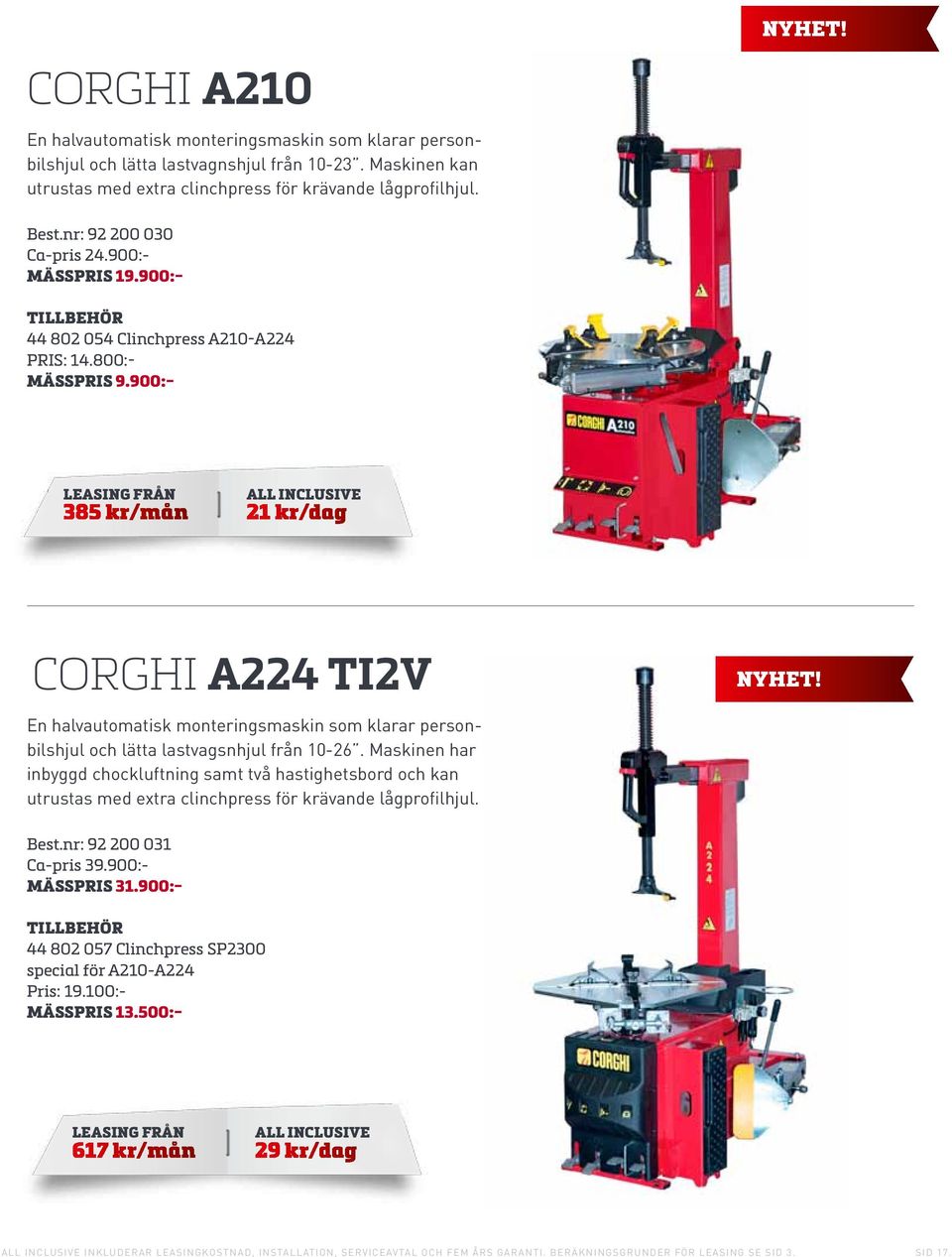 900:- 385 kr/mån 21 kr/dag Corghi A224 TI2V En halvautomatisk monteringsmaskin som klarar personbilshjul och lätta lastvagsnhjul från 10-26.