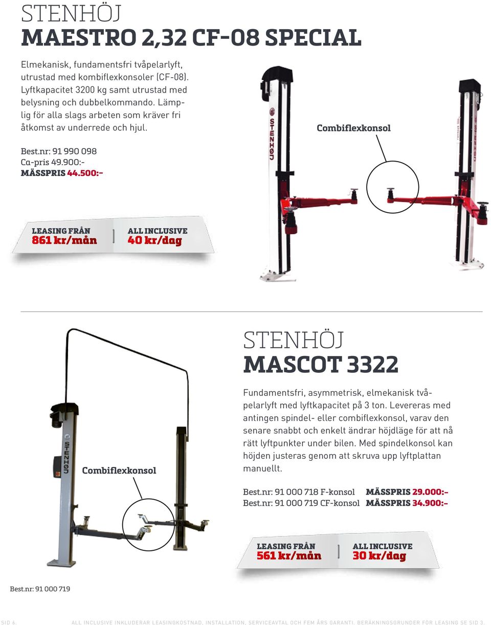500:- Combiflexkonsol 861 kr/mån 40 kr/dag stenhöj MASCOT 3322 Combiflexkonsol Fundamentsfri, asymmetrisk, elmekanisk tvåpelarlyft med lyftkapacitet på 3 ton.