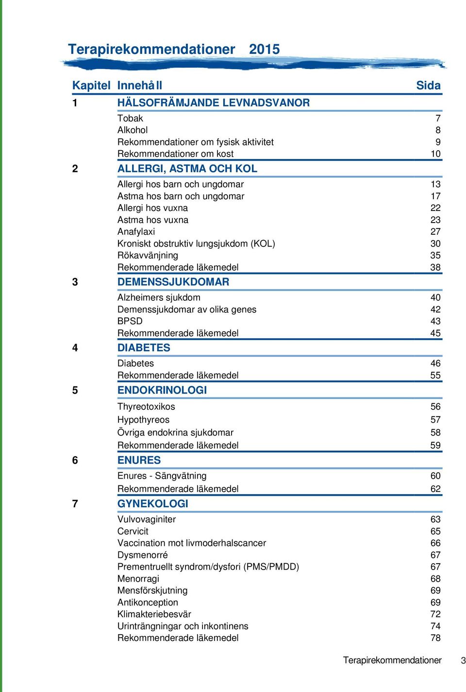 DEMENSSJUKDOMAR Alzheimers sjukdom 40 Demenssjukdomar av olika genes 42 BPSD 43 Rekommenderade läkemedel 45 4 DIABETES Diabetes 46 Rekommenderade läkemedel 55 5 ENDOKRINOLOGI Thyreotoxikos 56