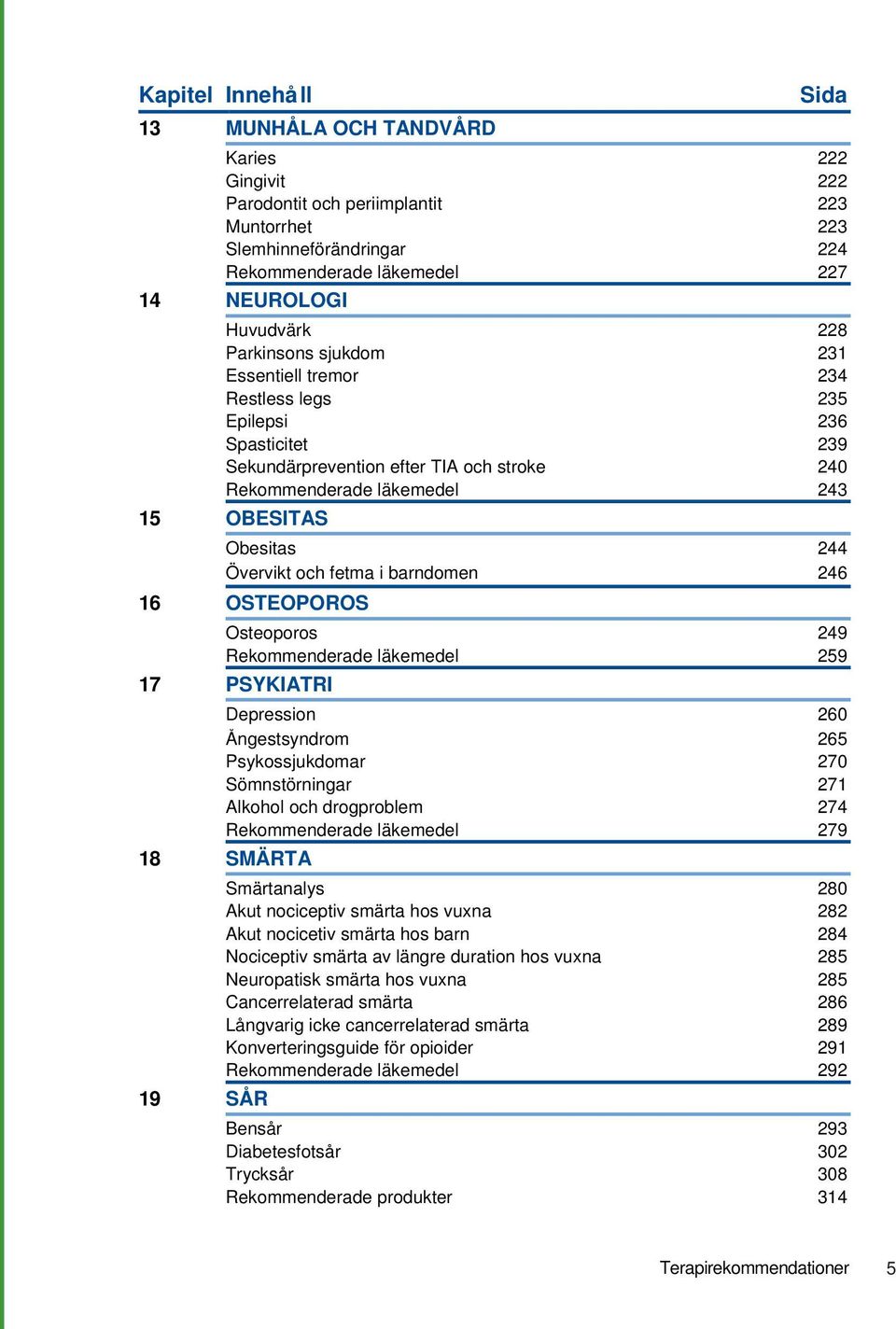 och fetma i barndomen 246 16 OSTEOPOROS Osteoporos 249 Rekommenderade läkemedel 259 17 PSYKIATRI Depression 260 Ångestsyndrom 265 Psykossjukdomar 270 Sömnstörningar 271 Alkohol och drogproblem 274