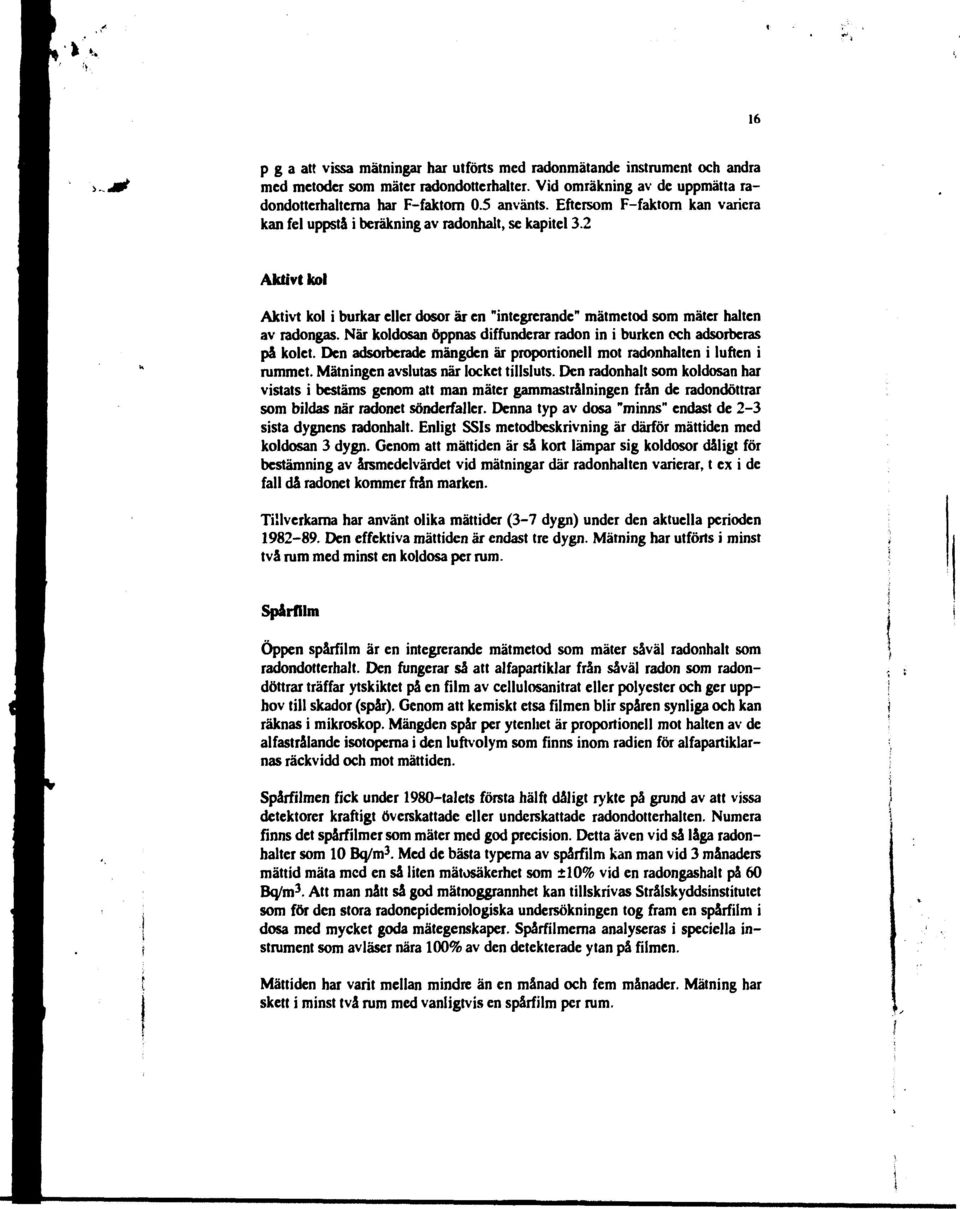 När koldosan öppnas diffunderar radon in i burken och adsorberas på kolet. Den adsorberade mängden är proportionell mot radonhalten i luften i rummet. Mätningen avslutas när locket tillsluts.