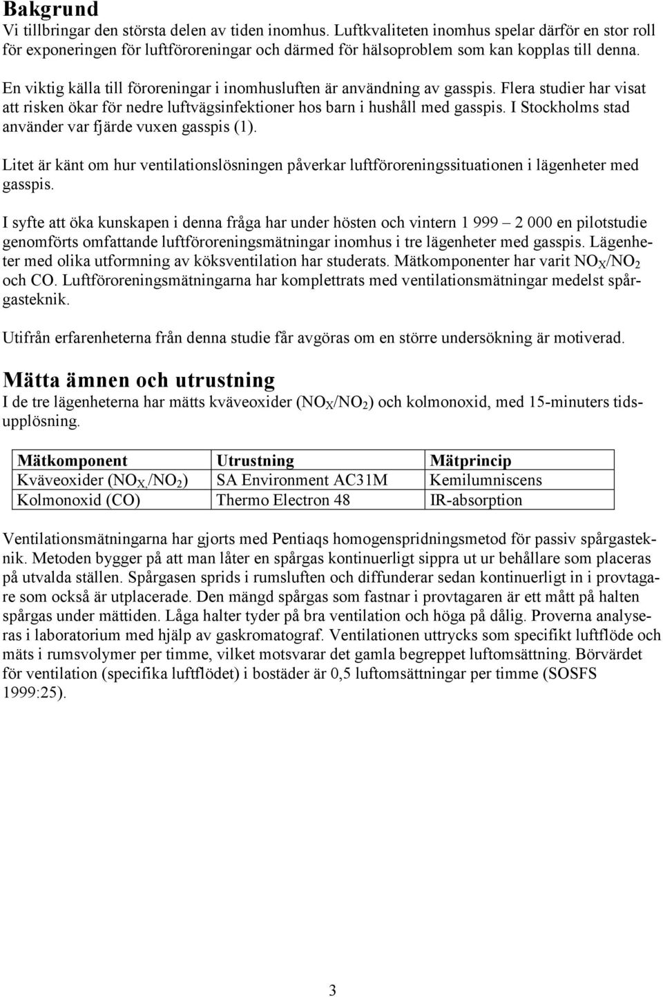 En viktig källa till föroreningar i inomhusluften är användning av gasspis. Flera studier har visat att risken ökar för nedre luftvägsinfektioner hos barn i hushåll med gasspis.