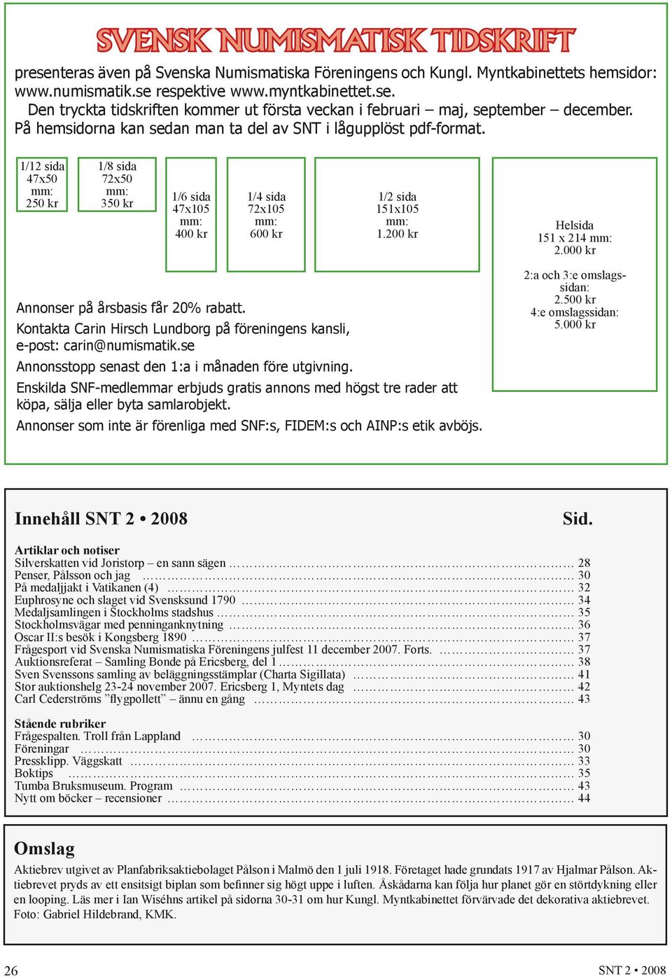 200 kr Helsida 151 x 214 mm: 2.000 kr Annonser på årsbasis får 20% rabatt. Kontakta Carin Hirsch Lundborg på föreningens kansli, e-post: carin@numismatik.
