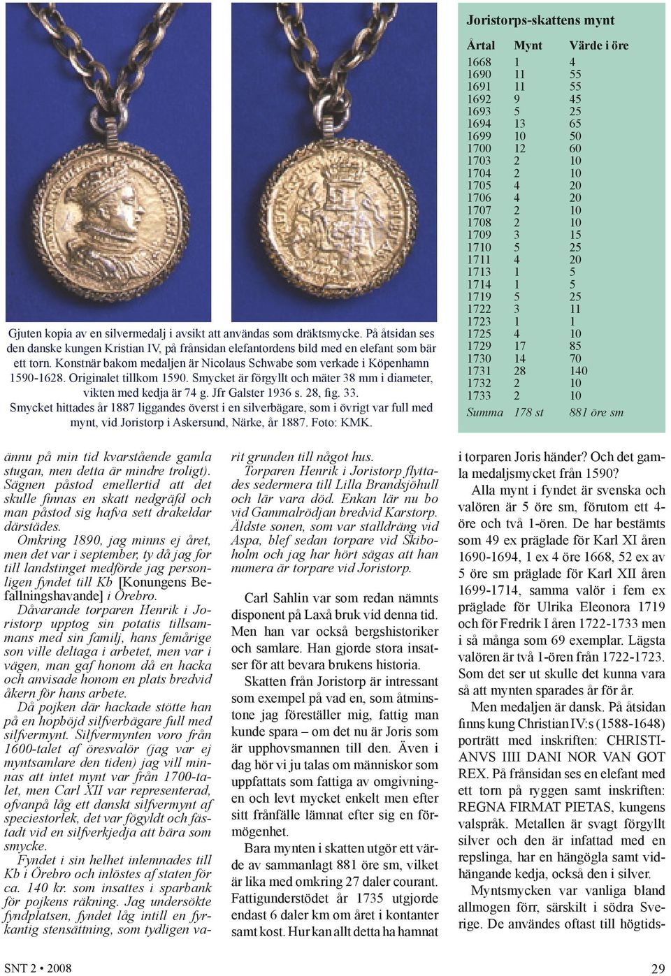 Originalet tillkom 1590. Smycket är förgyllt och mäter 38 mm i diameter, vikten med kedja är 74 g. Jfr Galster 1936 s. 28, fig. 33.