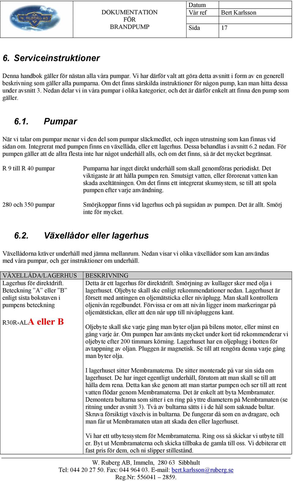 Pumpar När vi talar om pumpar menar vi den del som pumpar släckmedlet, och ingen utrustning som kan finnas vid sidan om. Integrerat med pumpen finns en växellåda, eller ett lagerhus.