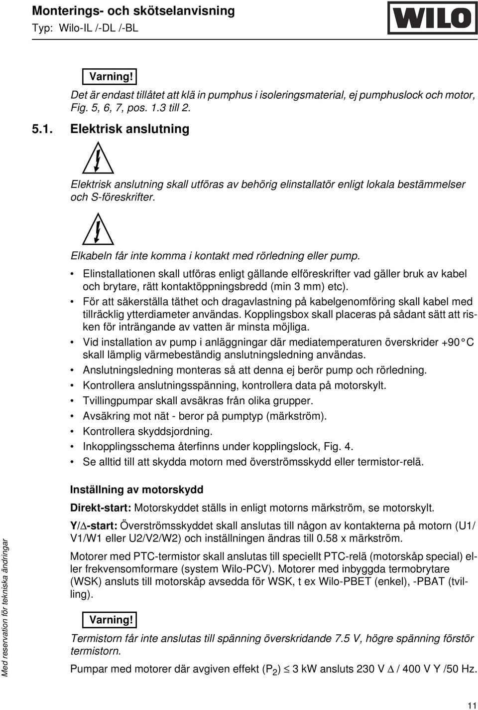 Elkabeln får inte komma i kontakt med rörledning eller pump.