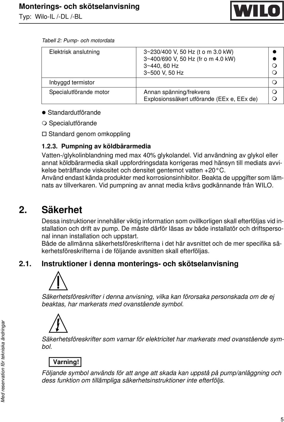 Vid användning av glykol eller annat köldbärarmedia skall uppfordringsdata korrigeras med hänsyn till mediats avvikelse beträffande viskositet och densitet gentemot vatten +20 C.