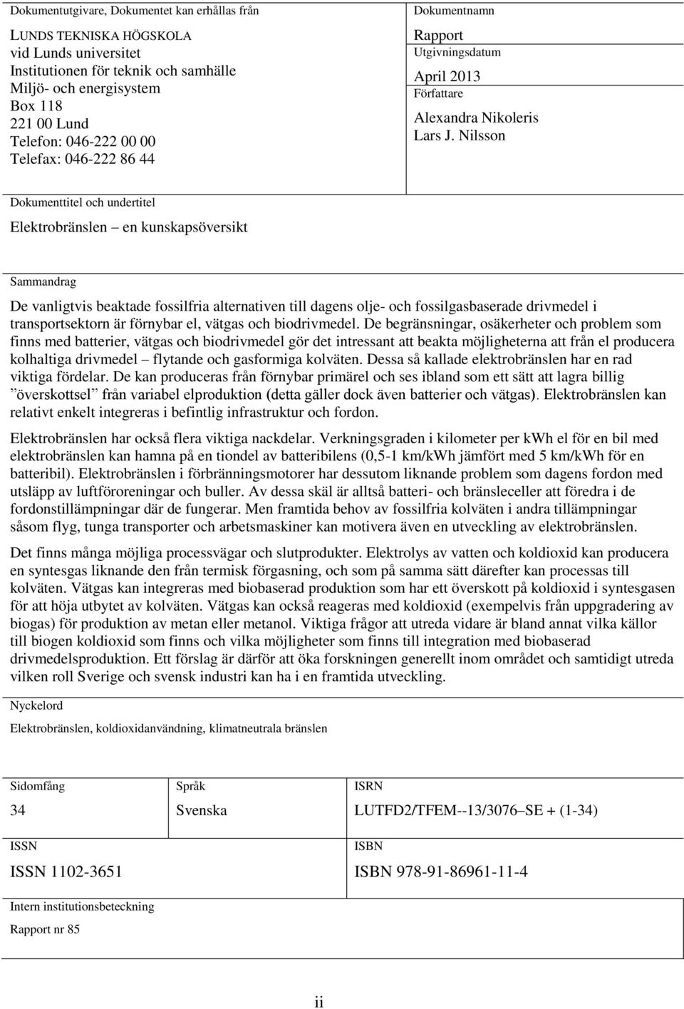 Nilsson Dokumenttitel och undertitel Elektrobränslen en kunskapsöversikt Sammandrag De vanligtvis beaktade fossilfria alternativen till dagens olje- och fossilgasbaserade drivmedel i transportsektorn